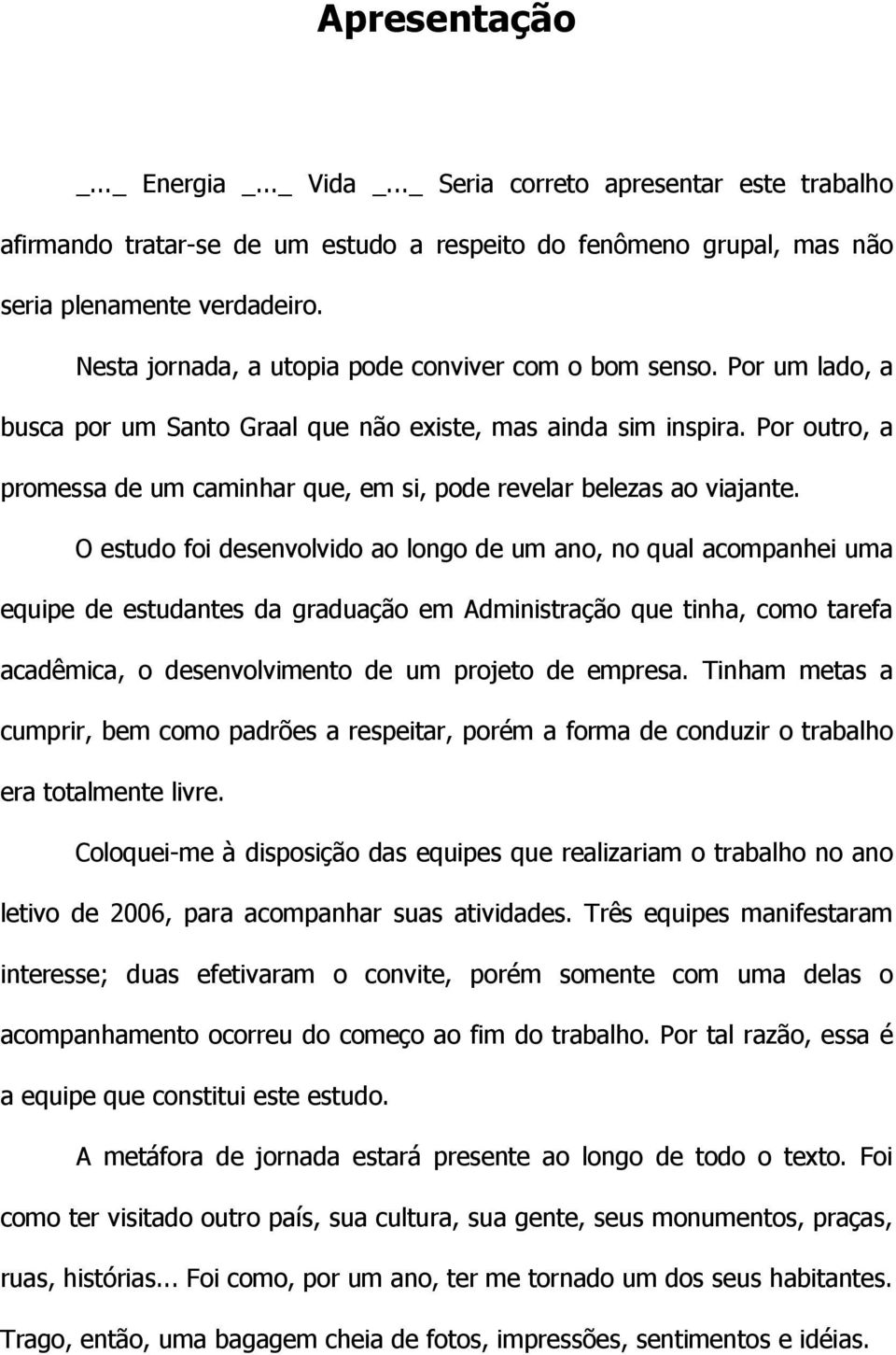 Por um lado, a busca por um Santo Graal que não existe, mas ainda sim inspira. Por outro, a promessa de um caminhar que, em si, pode revelar belezas ao viajante.