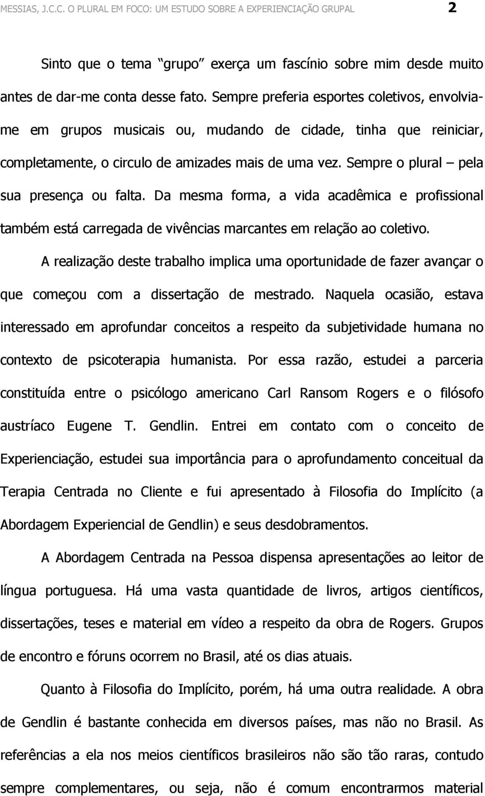 Sempre o plural pela sua presença ou falta. Da mesma forma, a vida acadêmica e profissional também está carregada de vivências marcantes em relação ao coletivo.