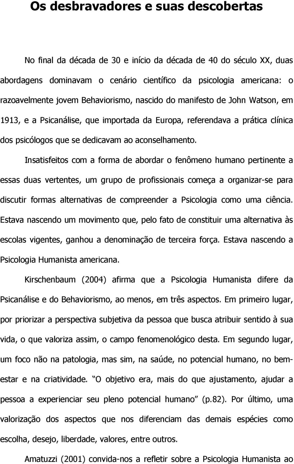 científico da psicologia americana: o razoavelmente jovem Behaviorismo, nascido do manifesto de John Watson, em 1913, e a Psicanálise, que importada da Europa, referendava a prática clínica dos