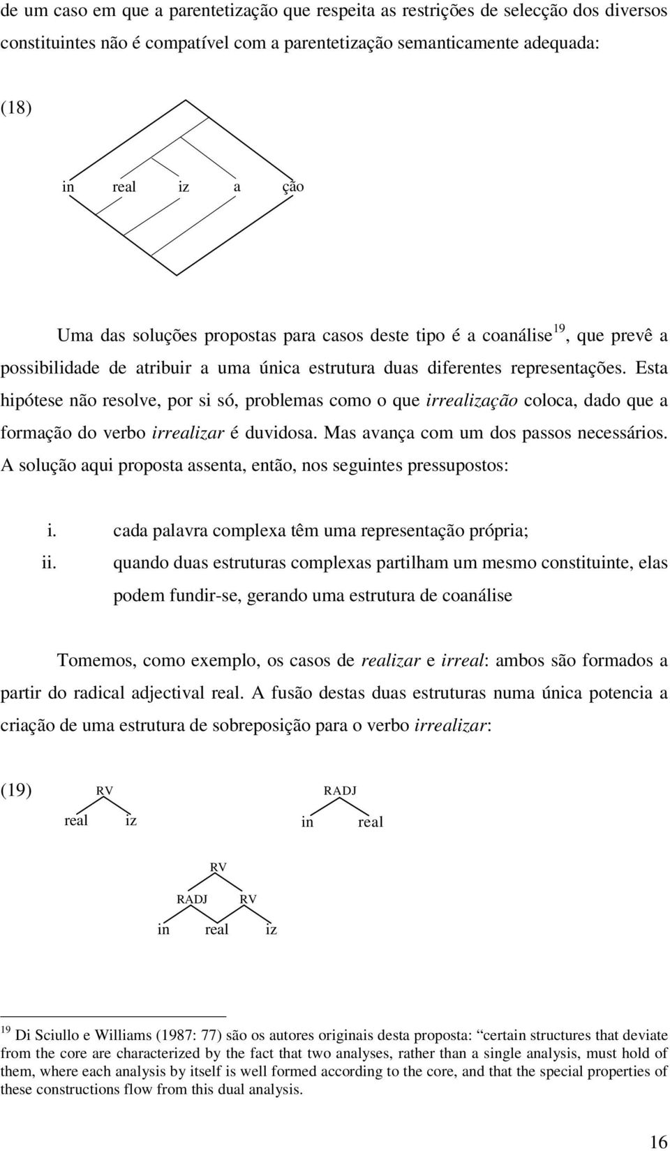 Esta hipótese não resolve, por si só, problemas como o que irrealização coloca, dado que a formação do verbo irrealizar é duvidosa. Mas avança com um dos passos necessários.