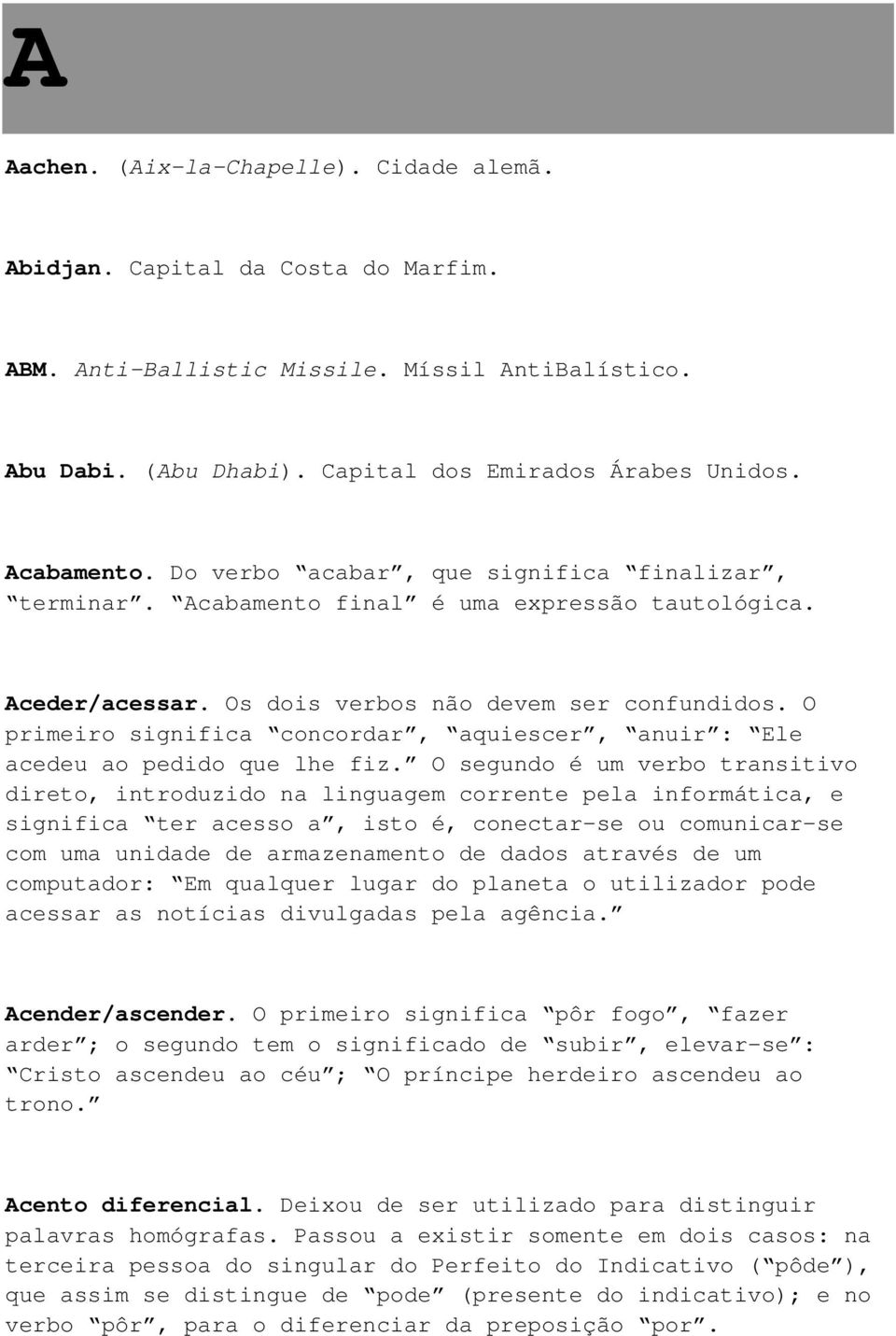 O primeiro significa concordar, aquiescer, anuir : Ele acedeu ao pedido que lhe fiz.