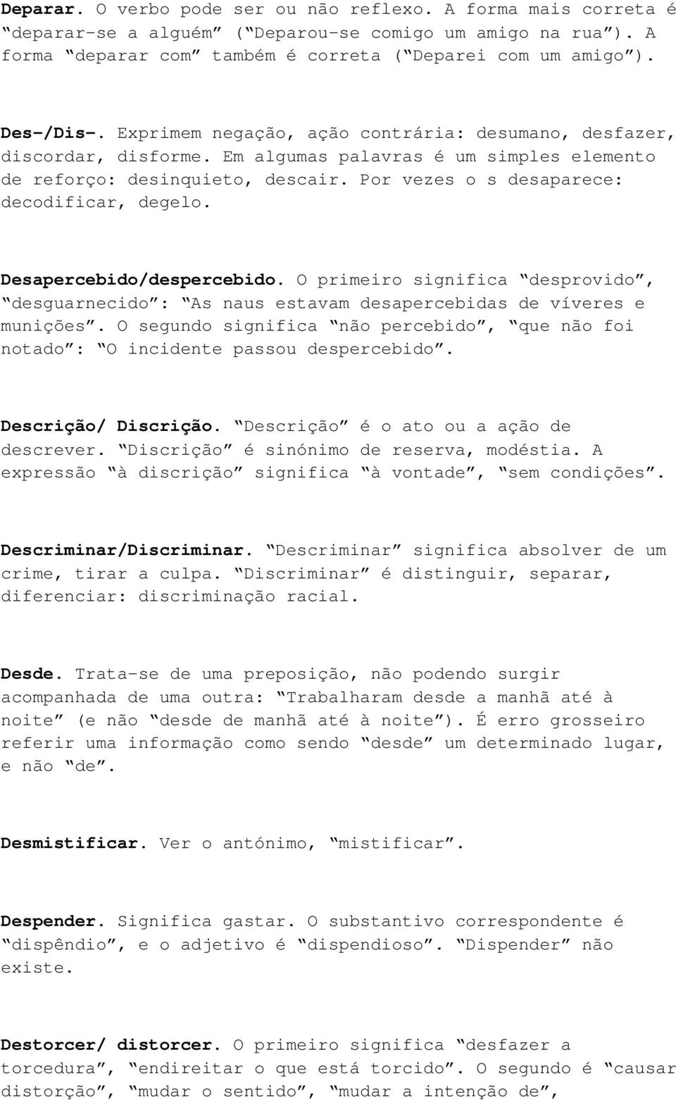 Desapercebido/despercebido. O primeiro significa desprovido, desguarnecido : As naus estavam desapercebidas de víveres e munições.