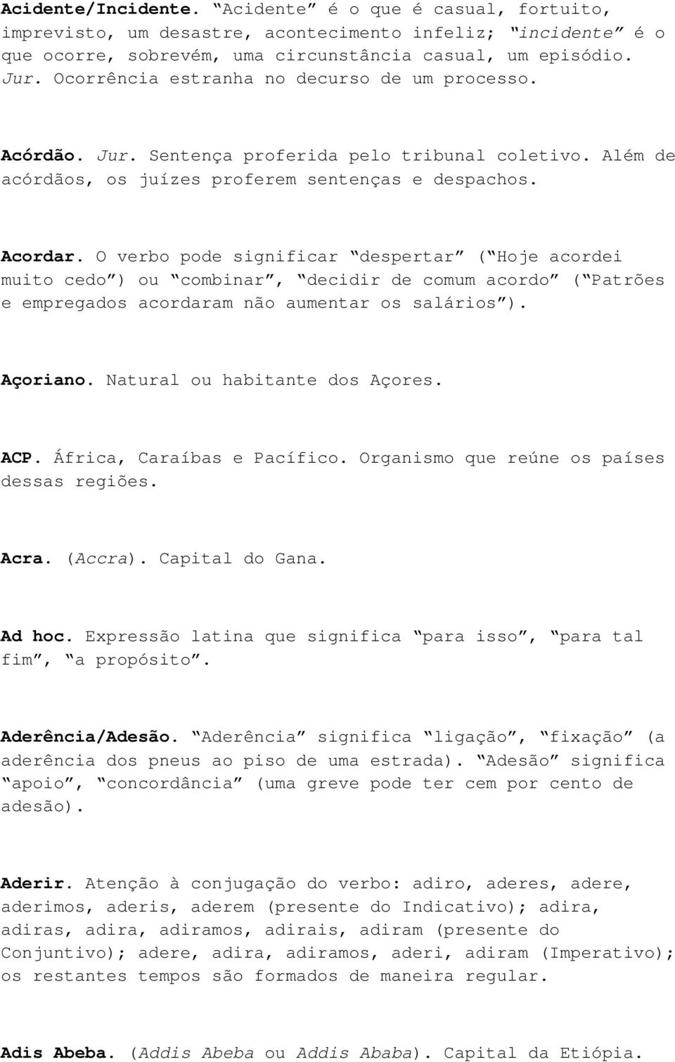 O verbo pode significar despertar ( Hoje acordei muito cedo ) ou combinar, decidir de comum acordo ( Patrões e empregados acordaram não aumentar os salários ). Açoriano.