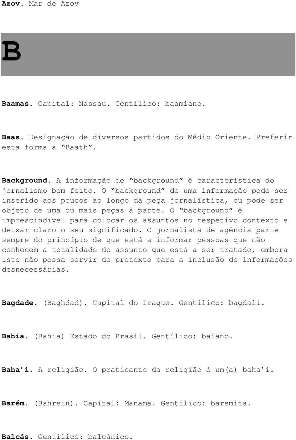 O background de uma informação pode ser inserido aos poucos ao longo da peça jornalística, ou pode ser objeto de uma ou mais peças à parte.