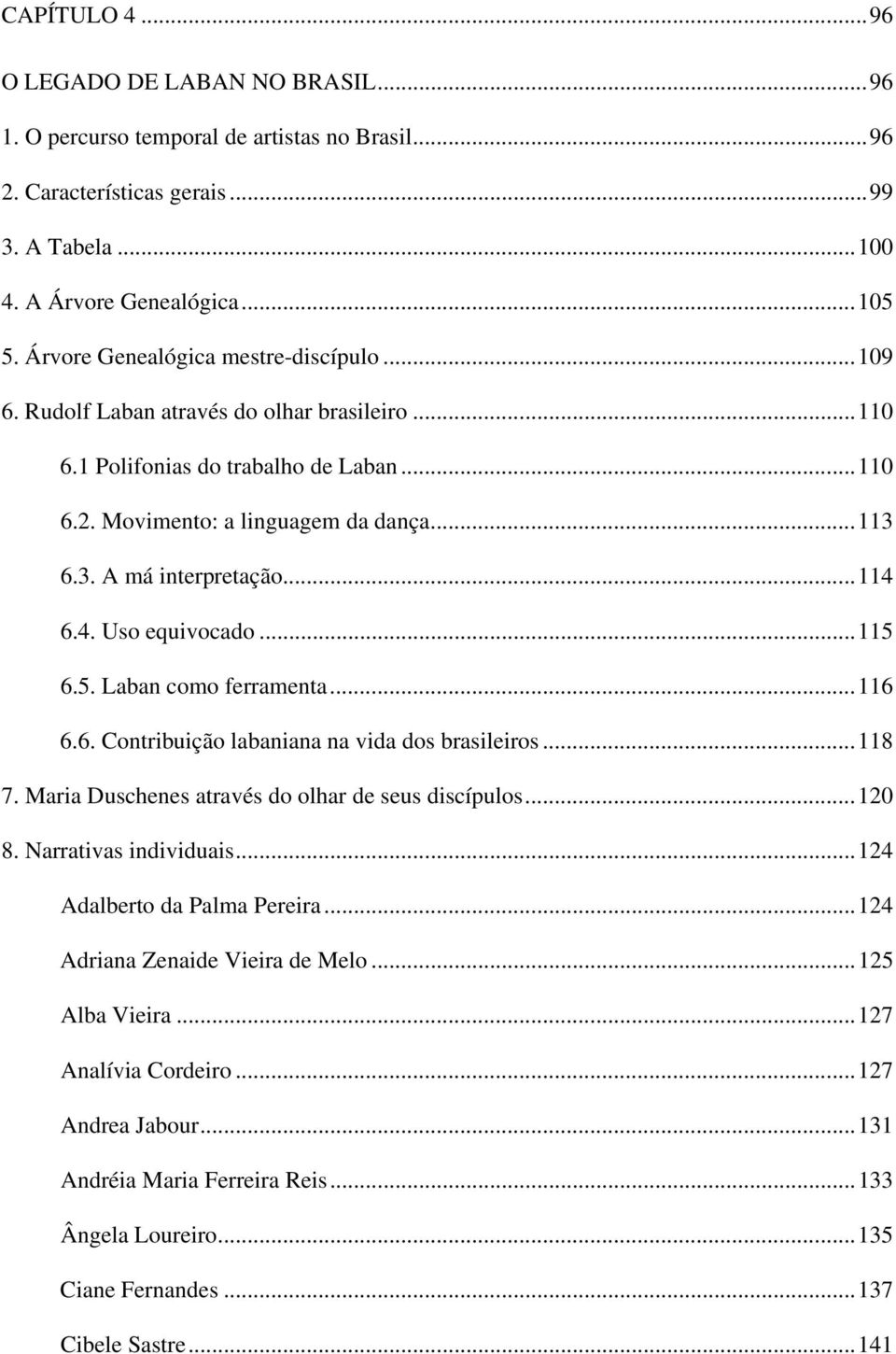 ..114 6.4. Uso equivocado...115 6.5. Laban como ferramenta...116 6.6. Contribuição labaniana na vida dos brasileiros...118 7. Maria Duschenes através do olhar de seus discípulos...120 8.