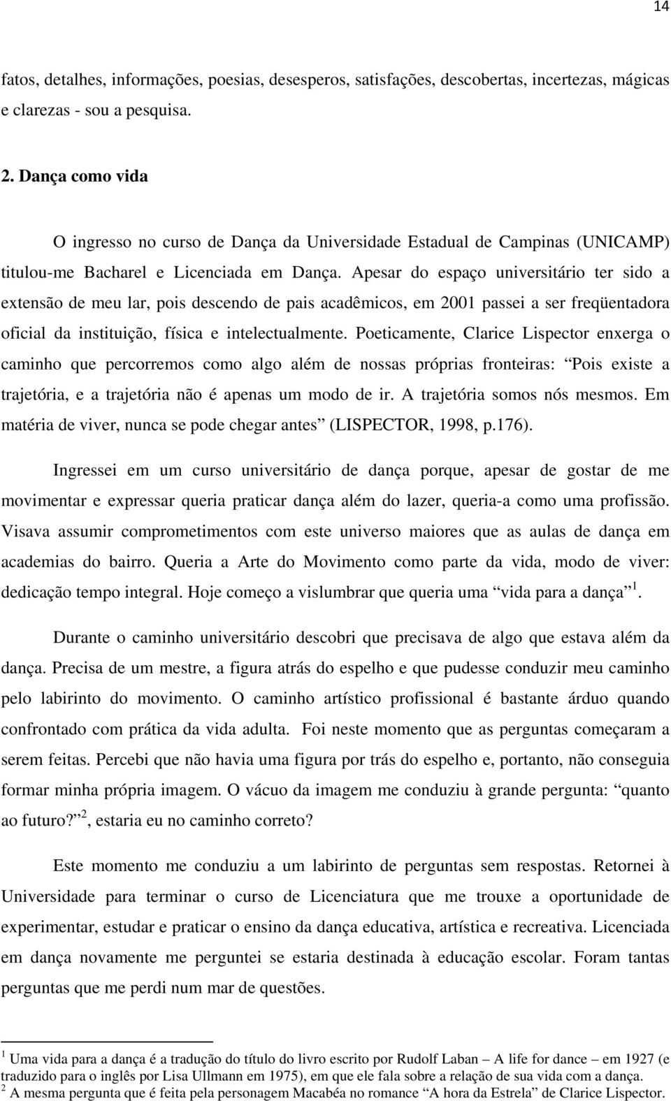 Apesar do espaço universitário ter sido a extensão de meu lar, pois descendo de pais acadêmicos, em 2001 passei a ser freqüentadora oficial da instituição, física e intelectualmente.