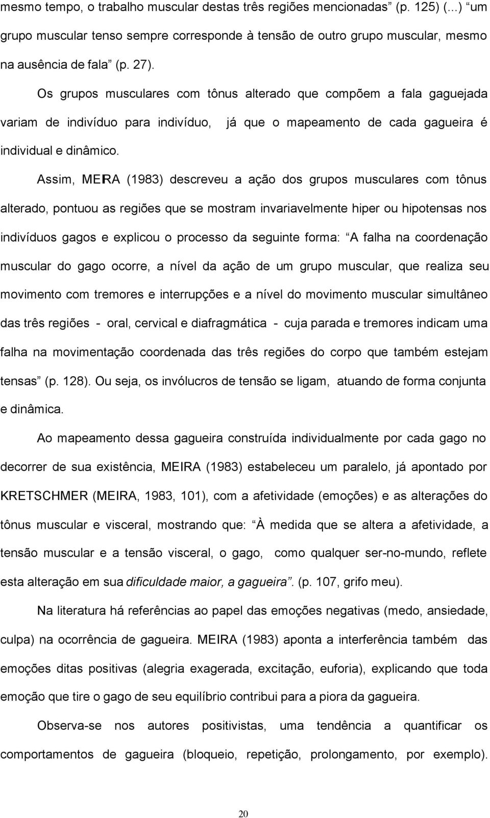 Assim, MEIRA (1983) descreveu a ação dos grupos musculares com tônus alterado, pontuou as regiões que se mostram invariavelmente hiper ou hipotensas nos indivíduos gagos e explicou o processo da