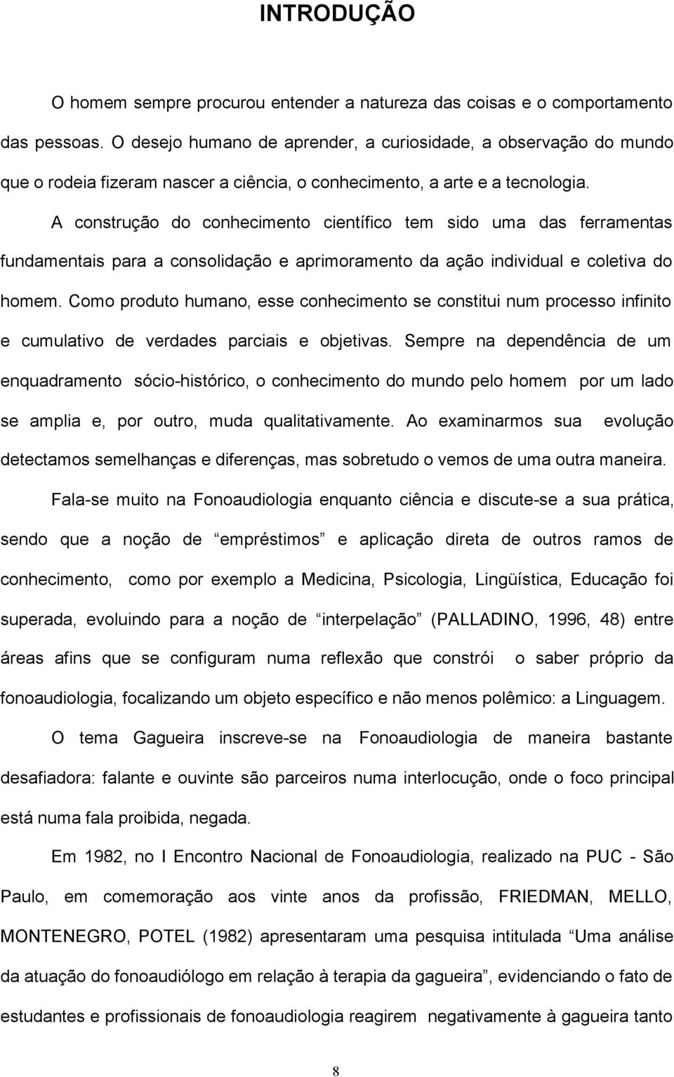 A construção do conhecimento científico tem sido uma das ferramentas fundamentais para a consolidação e aprimoramento da ação individual e coletiva do homem.