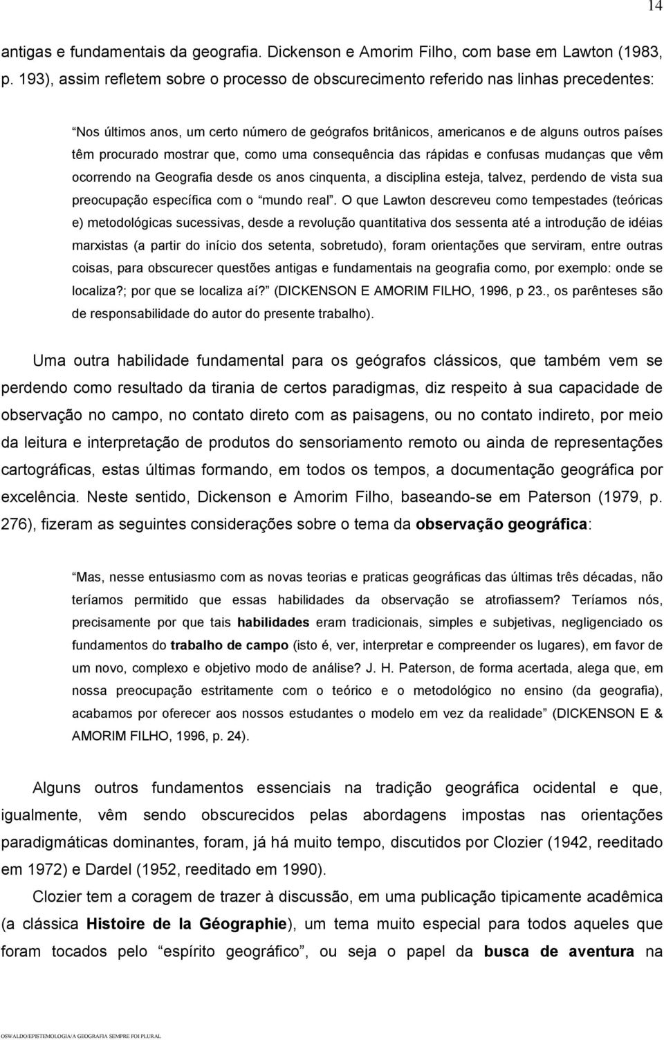 mostrar que, como uma consequência das rápidas e confusas mudanças que vêm ocorrendo na Geografia desde os anos cinquenta, a disciplina esteja, talvez, perdendo de vista sua preocupação específica