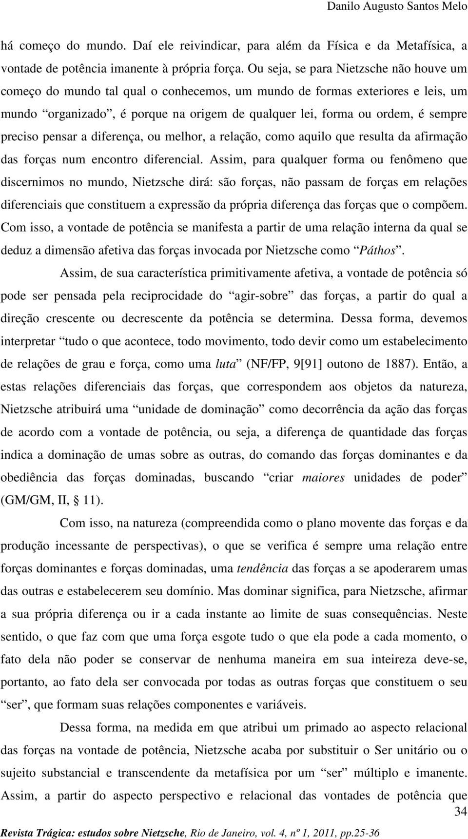 preciso pensar a diferença, ou melhor, a relação, como aquilo que resulta da afirmação das forças num encontro diferencial.