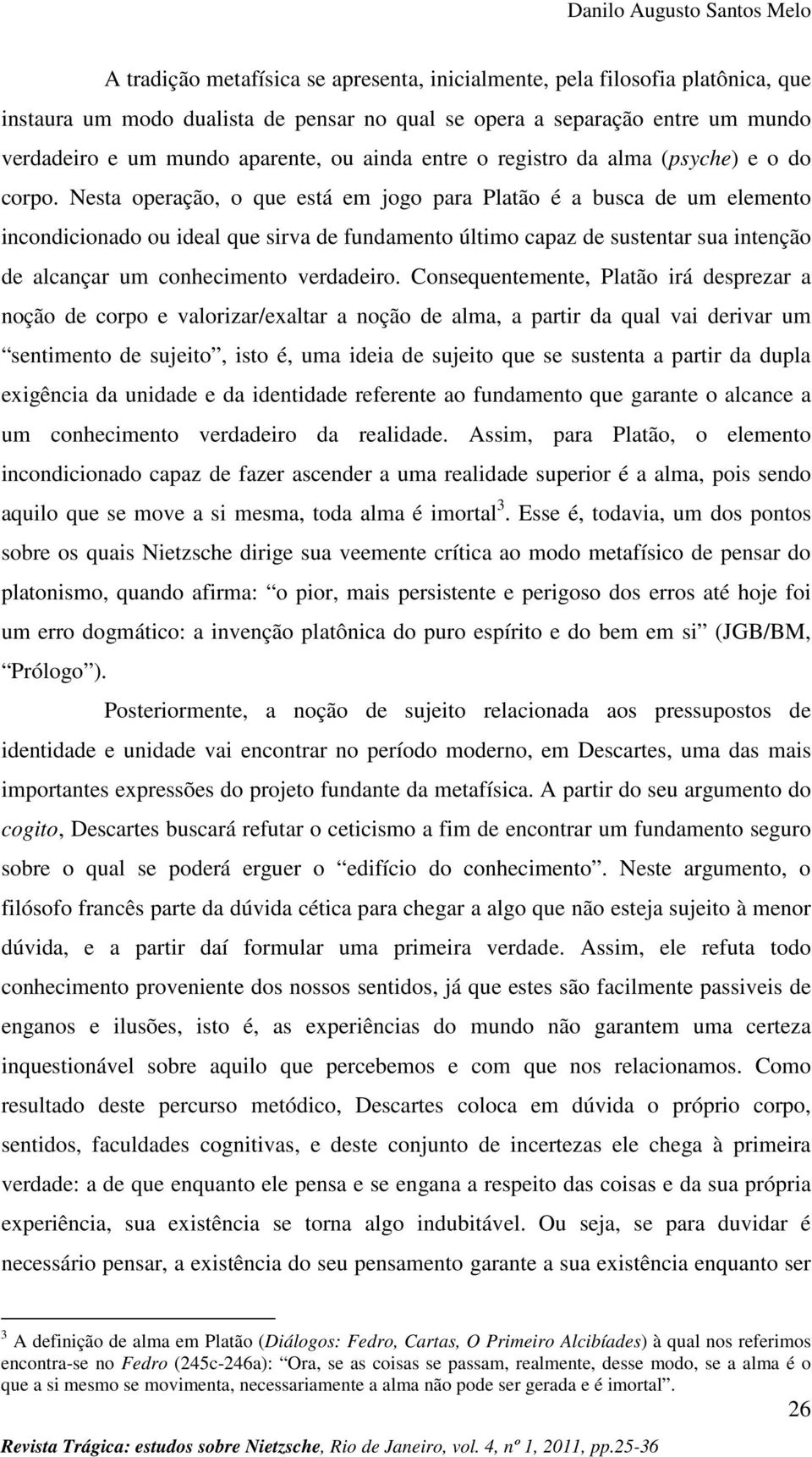 Nesta operação, o que está em jogo para Platão é a busca de um elemento incondicionado ou ideal que sirva de fundamento último capaz de sustentar sua intenção de alcançar um conhecimento verdadeiro.