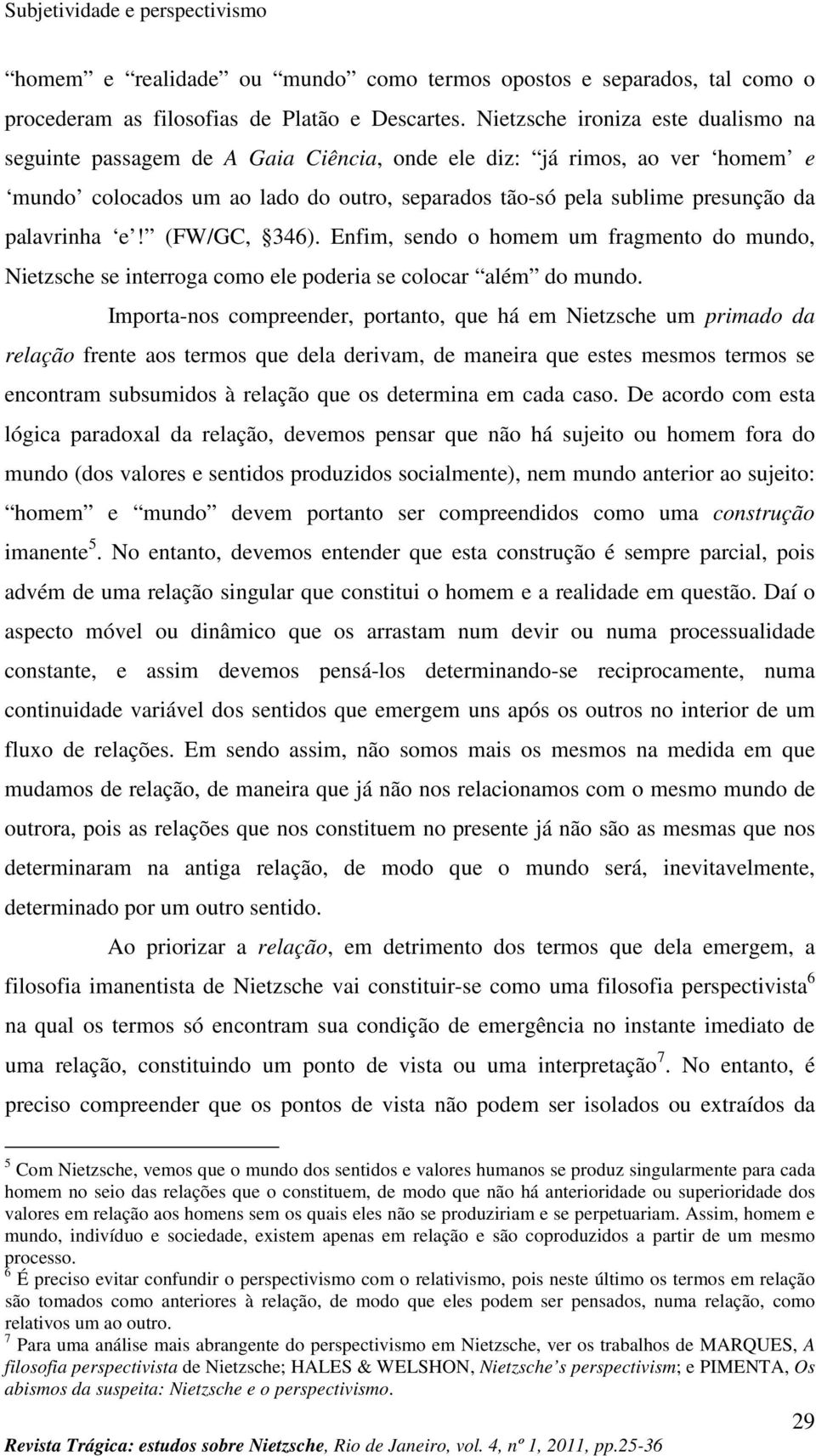 palavrinha e! (FW/GC, 346). Enfim, sendo o homem um fragmento do mundo, Nietzsche se interroga como ele poderia se colocar além do mundo.