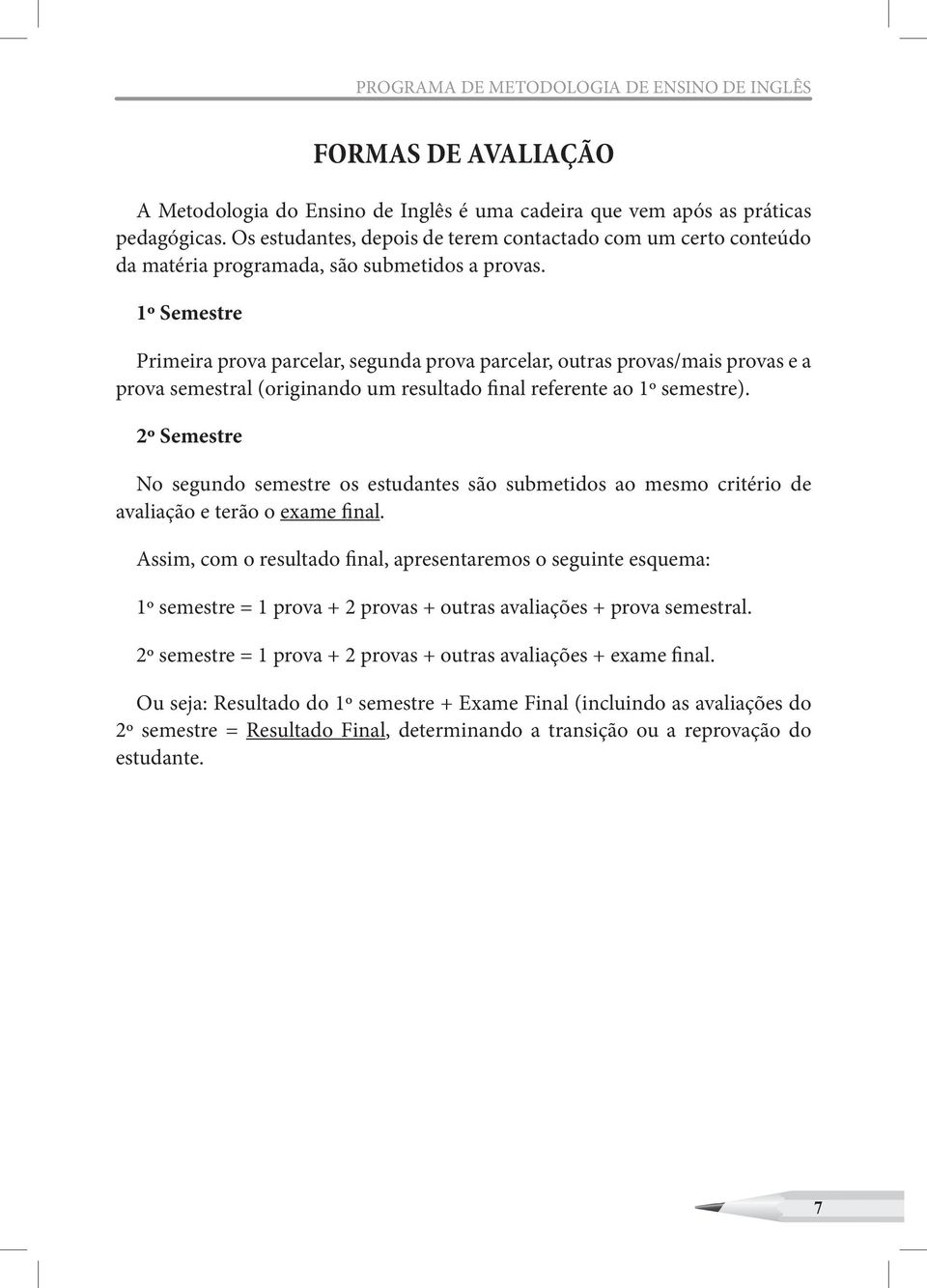 1º Semestre Primeira prova parcelar, segunda prova parcelar, outras provas/mais provas e a prova semestral (originando um resultado final referente ao 1º semestre).