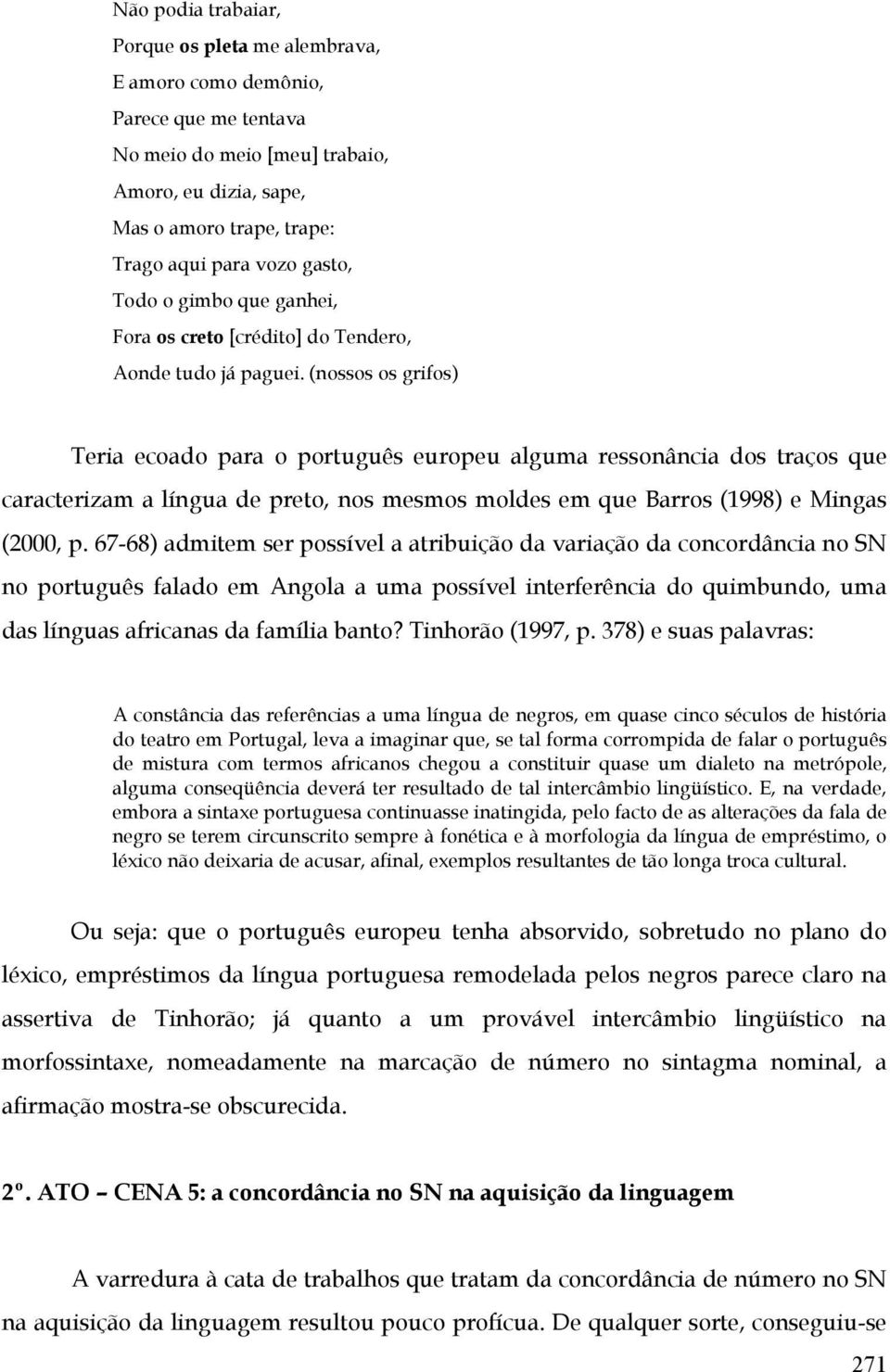 (nossos os grifos) Teria ecoado para o português europeu alguma ressonância dos traços que caracterizam a língua de preto, nos mesmos moldes em que Barros (1998) e Mingas (2000, p.