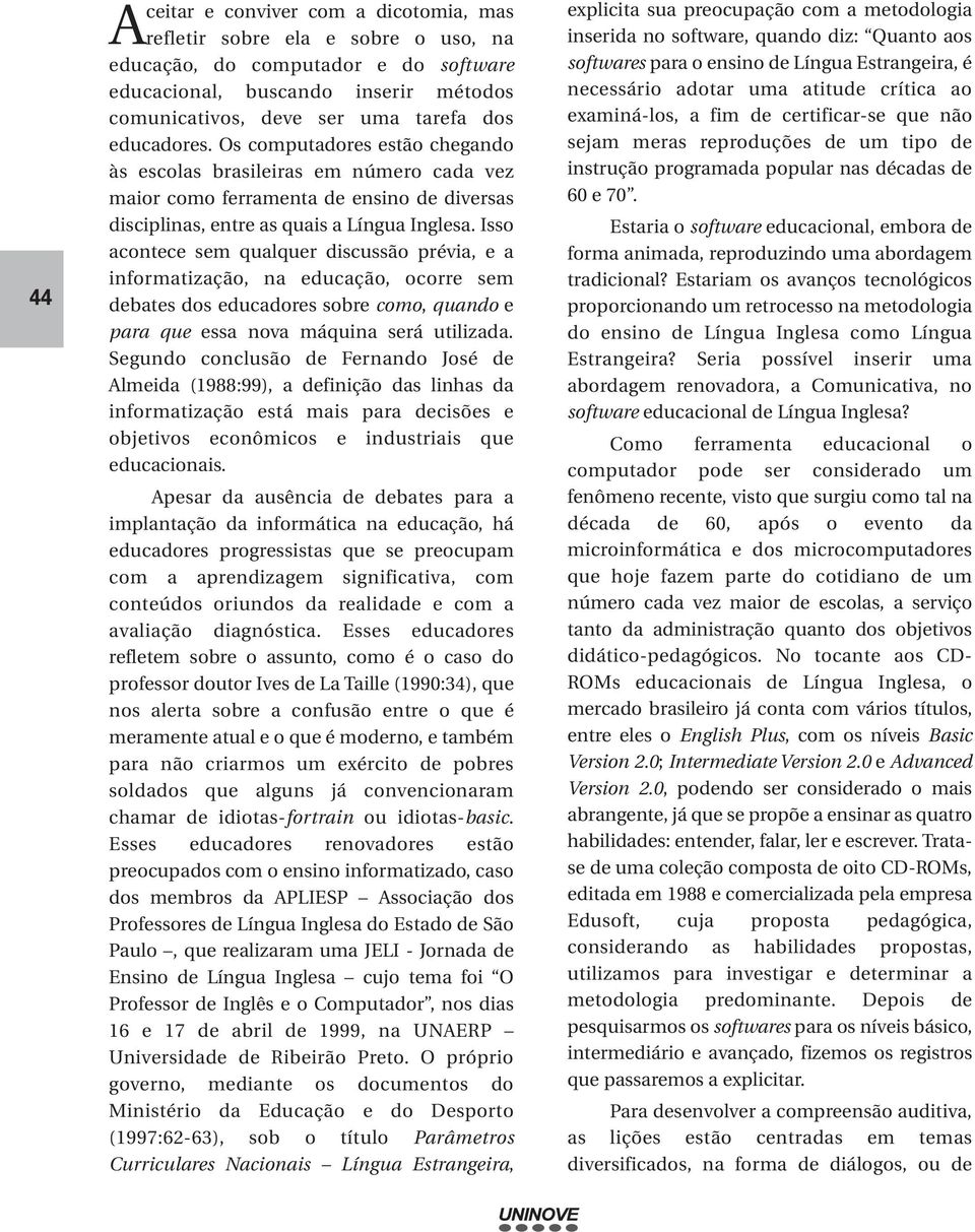 Isso acontece sem qualquer discussão prévia, e a informatização, na educação, ocorre sem debates dos educadores sobre como, quando e para que essa nova máquina será utilizada.