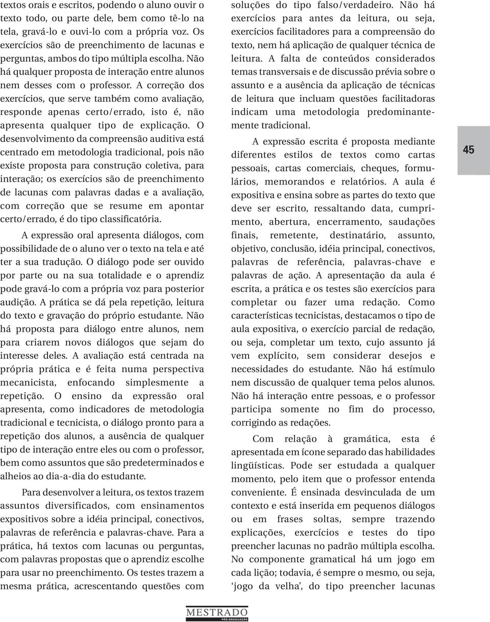 A correção dos exercícios, que serve também como avaliação, responde apenas certo/errado, isto é, não apresenta qualquer tipo de explicação.