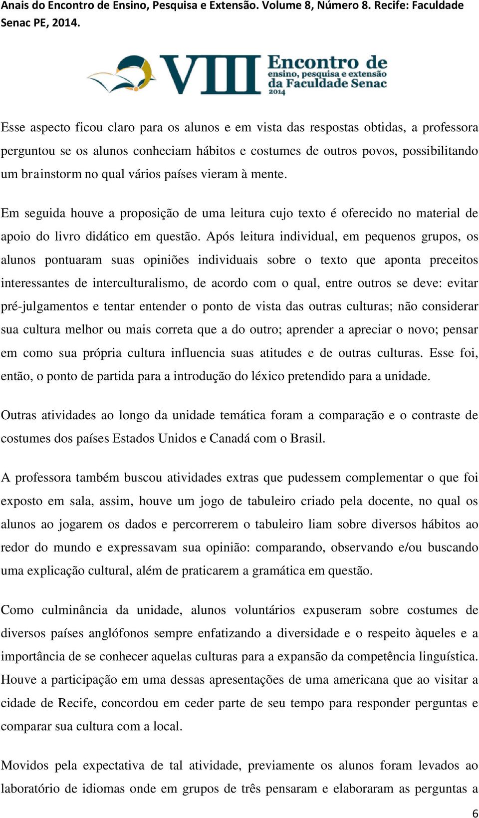 Após leitura individual, em pequenos grupos, os alunos pontuaram suas opiniões individuais sobre o texto que aponta preceitos interessantes de interculturalismo, de acordo com o qual, entre outros se