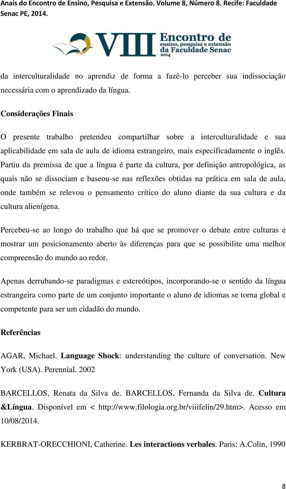 Partiu da premissa de que a língua é parte da cultura, por definição antropológica, as quais não se dissociam e baseou-se nas reflexões obtidas na prática em sala de aula, onde também se relevou o