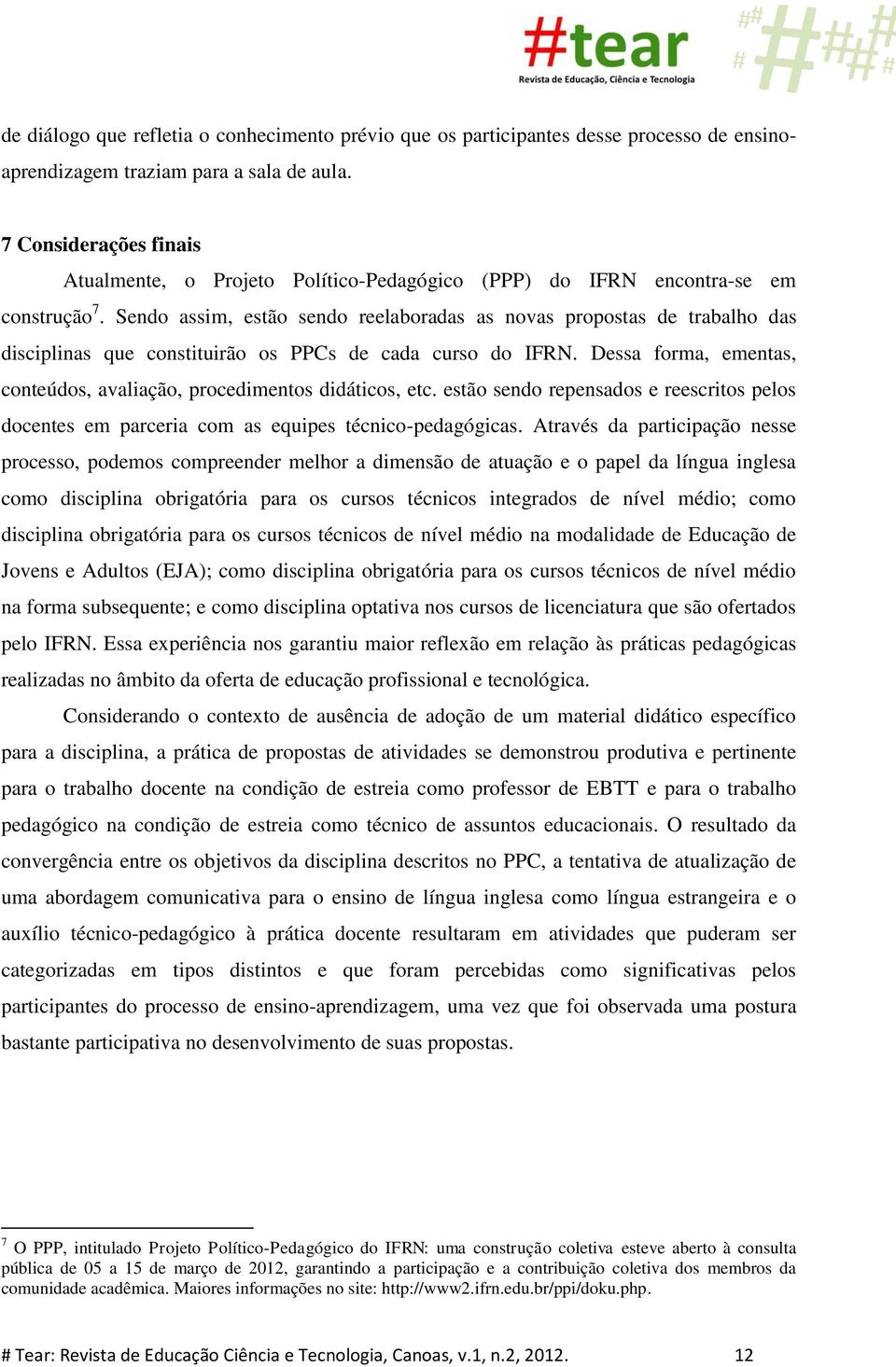 Sendo assim, estão sendo reelaboradas as novas propostas de trabalho das disciplinas que constituirão os PPCs de cada curso do IFRN.