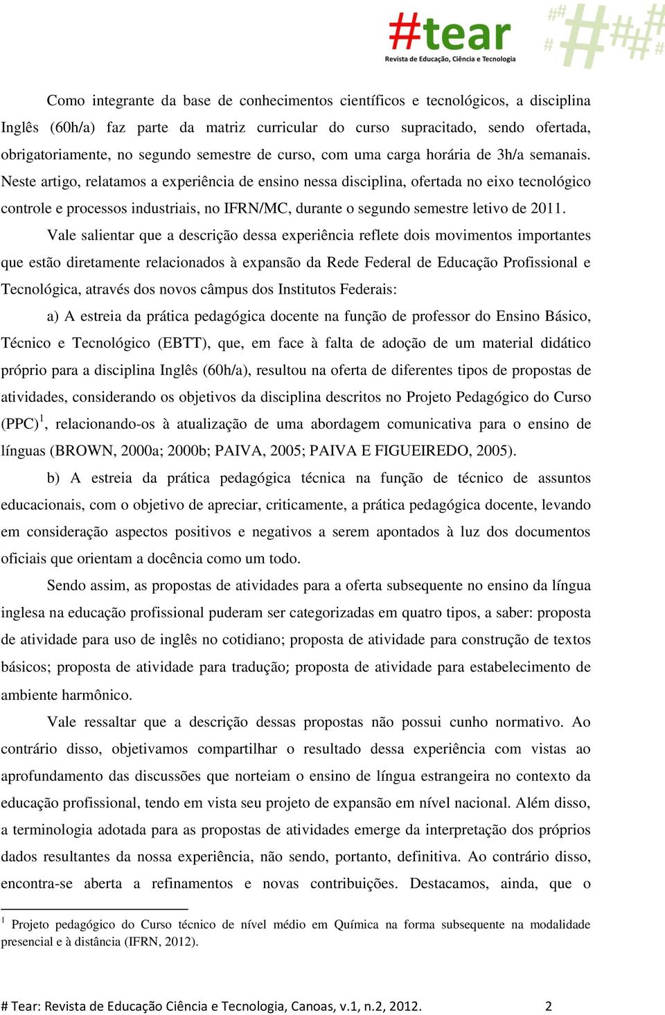 Neste artigo, relatamos a experiência de ensino nessa disciplina, ofertada no eixo tecnológico controle e processos industriais, no IFRN/MC, durante o segundo semestre letivo de 2011.