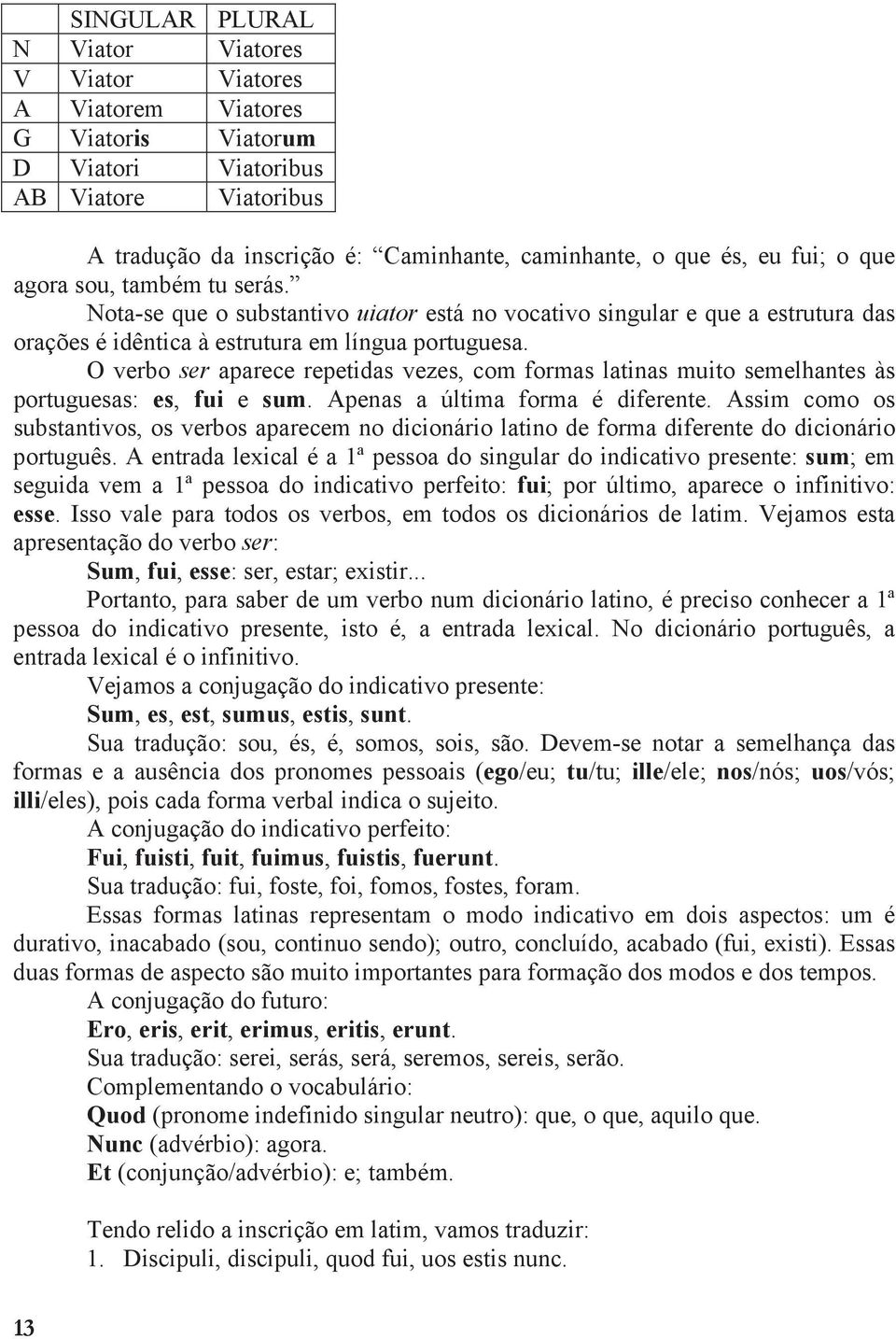 O verbo ser aparece repetidas vezes, com formas latinas muito semelhantes às portuguesas: es, fui e sum. Apenas a última forma é diferente.