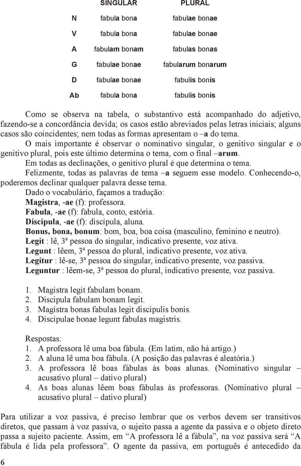 formas apresentam o a do tema. O mais importante é observar o nominativo singular, o genitivo singular e o genitivo plural, pois este último determina o tema, com o final arum.