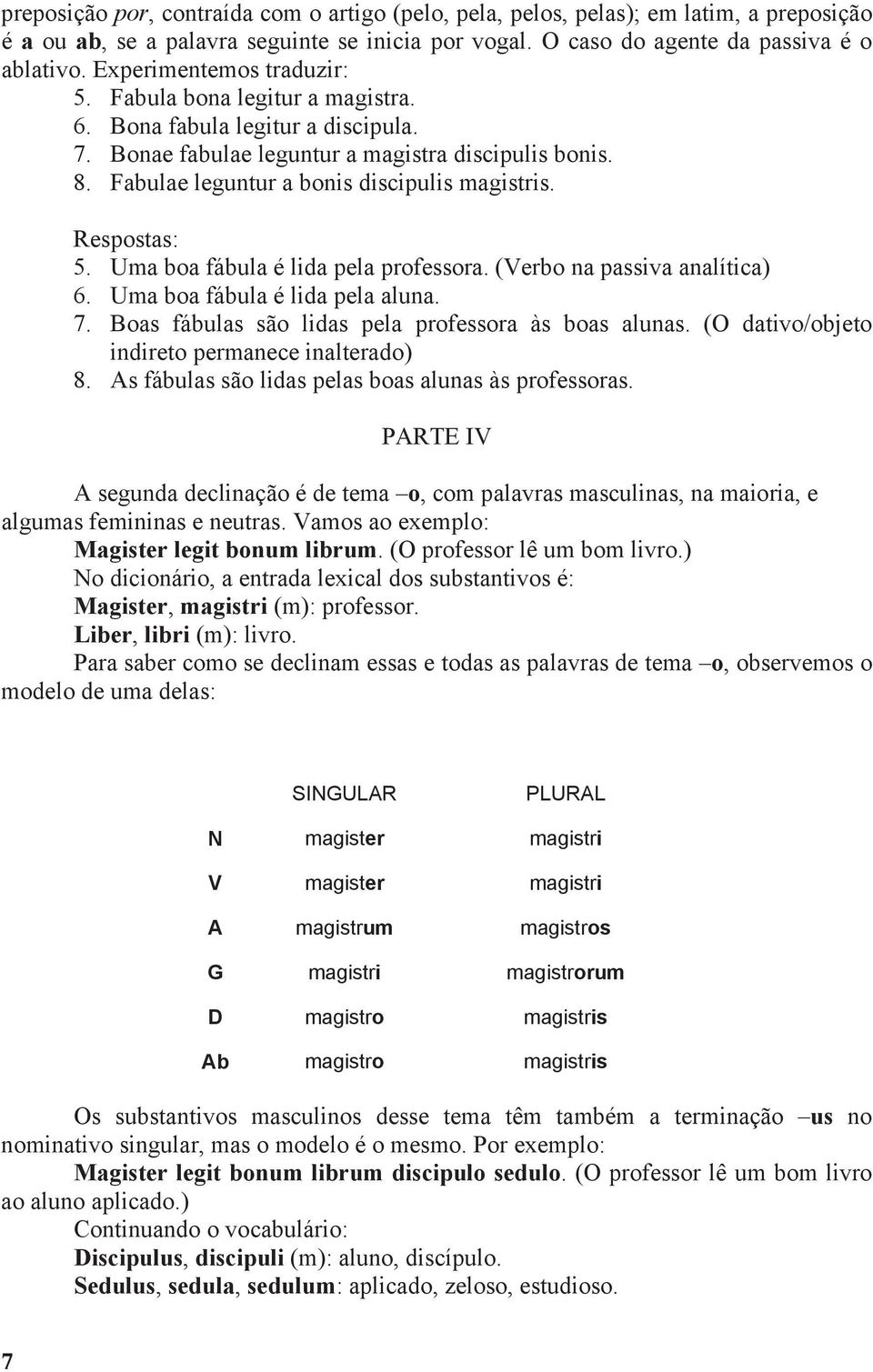 Respostas: 5. Uma boa fábula é lida pela professora. (Verbo na passiva analítica) 6. Uma boa fábula é lida pela aluna. 7. Boas fábulas são lidas pela professora às boas alunas.