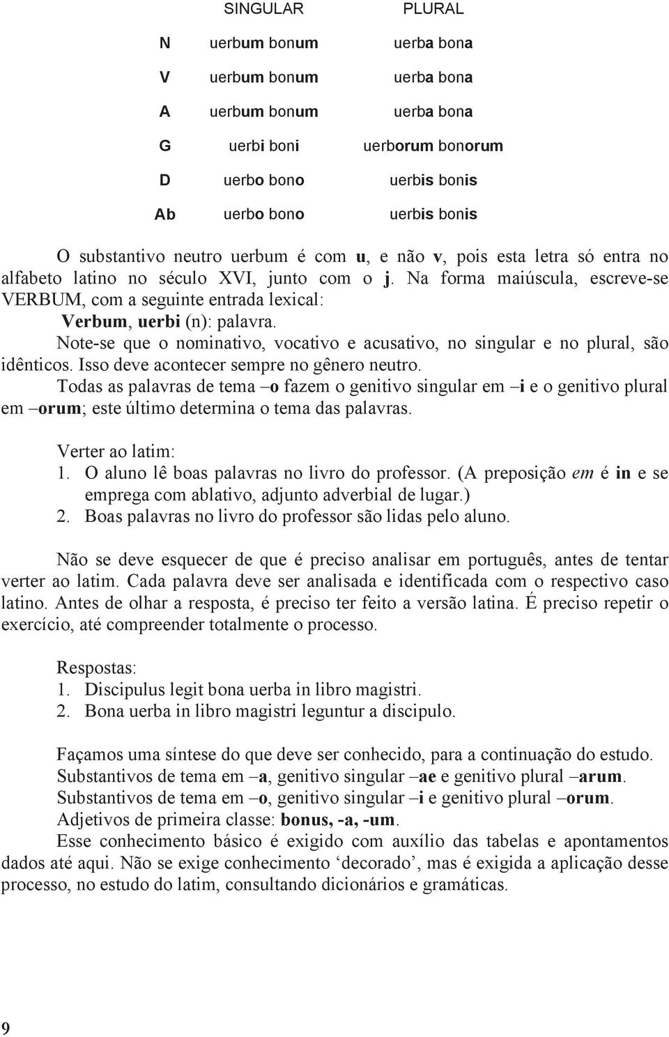 Note-se que o nominativo, vocativo e acusativo, no singular e no plural, são idênticos. Isso deve acontecer sempre no gênero neutro.