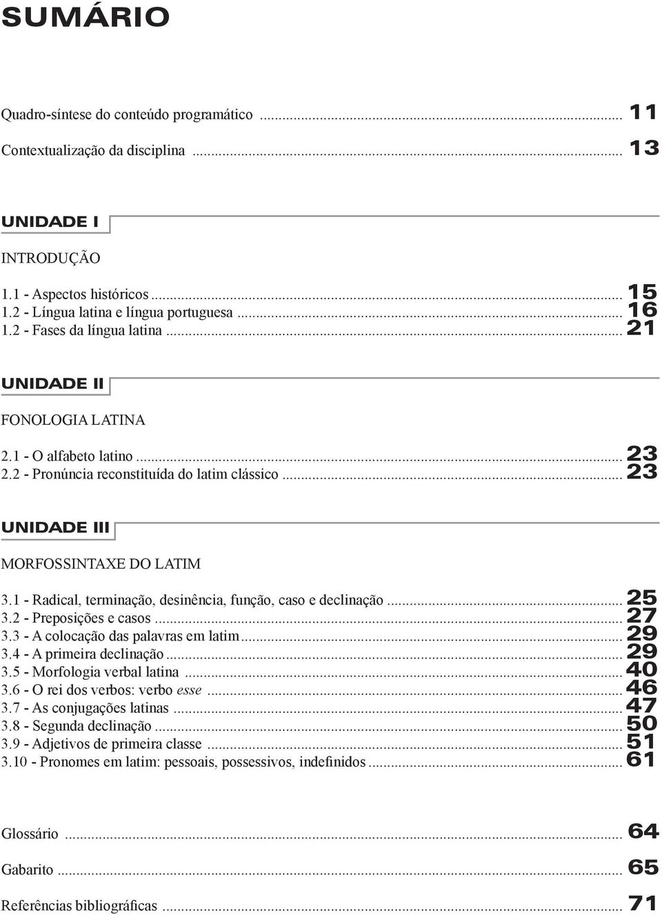 1 - Radical, terminação, desinência, função, caso e declinação...25 3.2 - Preposições e casos...27 3.3 - A colocação das palavras em latim...29 3.4 - A primeira declinação...29 3.5 - Morfologia verbal latina.