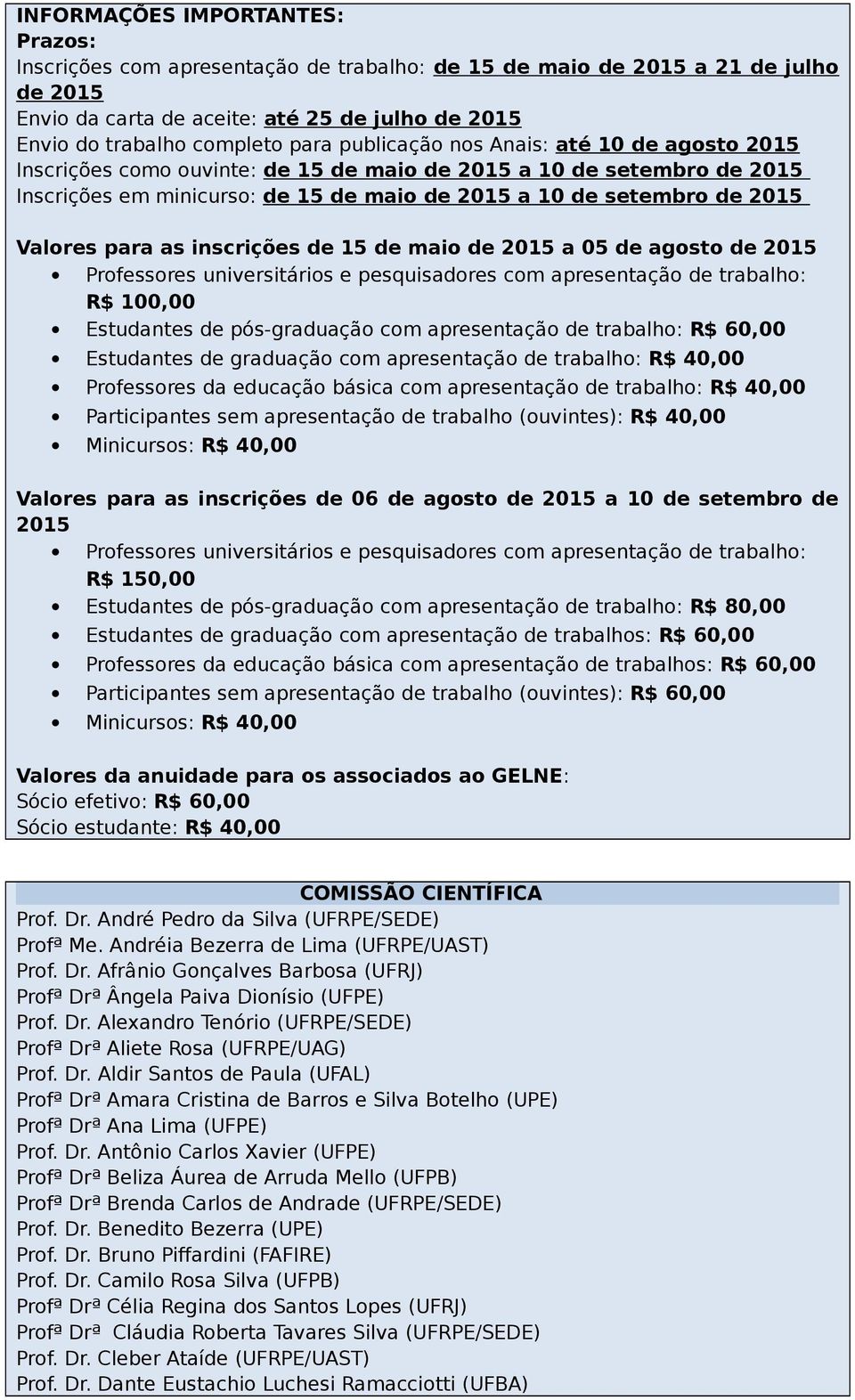 para as inscrições de 15 de maio de 2015 a 05 de agosto de 2015 Professores universitários e pesquisadores com apresentação de trabalho: R$ 100,00 Estudantes de pós-graduação com apresentação de