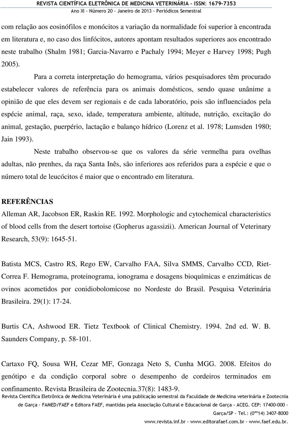 Para a correta interpretação do hemograma, vários pesquisadores têm procurado estabelecer valores de referência para os animais domésticos, sendo quase unânime a opinião de que eles devem ser