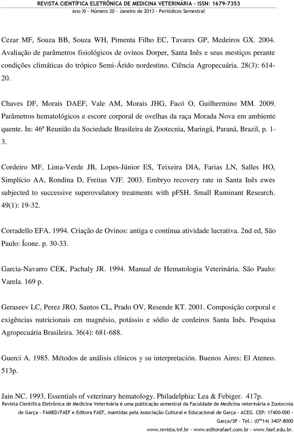 Chaves DF, Morais DAEF, Vale AM, Morais JHG, Facó O, Guilhermino MM. 2009. Parâmetros hematológicos e escore corporal de ovelhas da raça Morada Nova em ambiente quente.