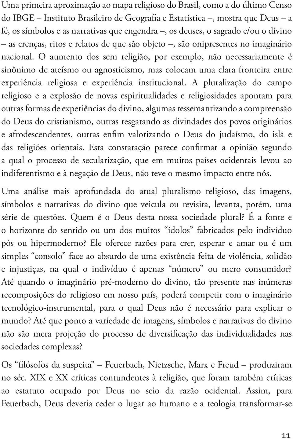 O aumento dos sem religião, por exemplo, não necessariamente é sinônimo de ateísmo ou agnosticismo, mas colocam uma clara fronteira entre experiência religiosa e experiência institucional.