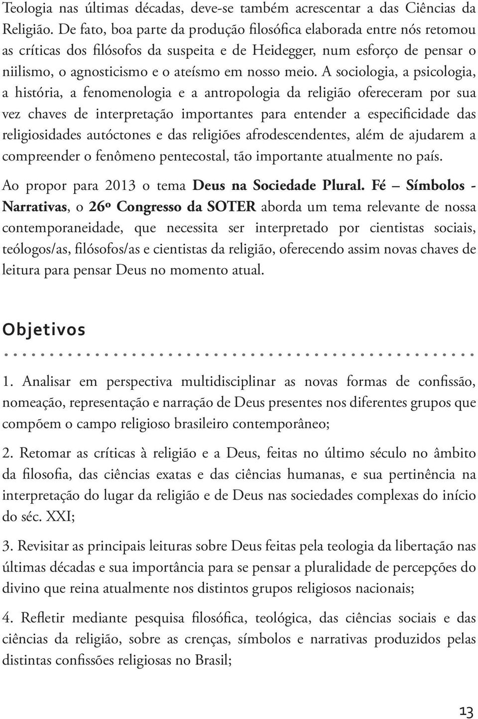 A sociologia, a psicologia, a história, a fenomenologia e a antropologia da religião ofereceram por sua vez chaves de interpretação importantes para entender a especificidade das religiosidades