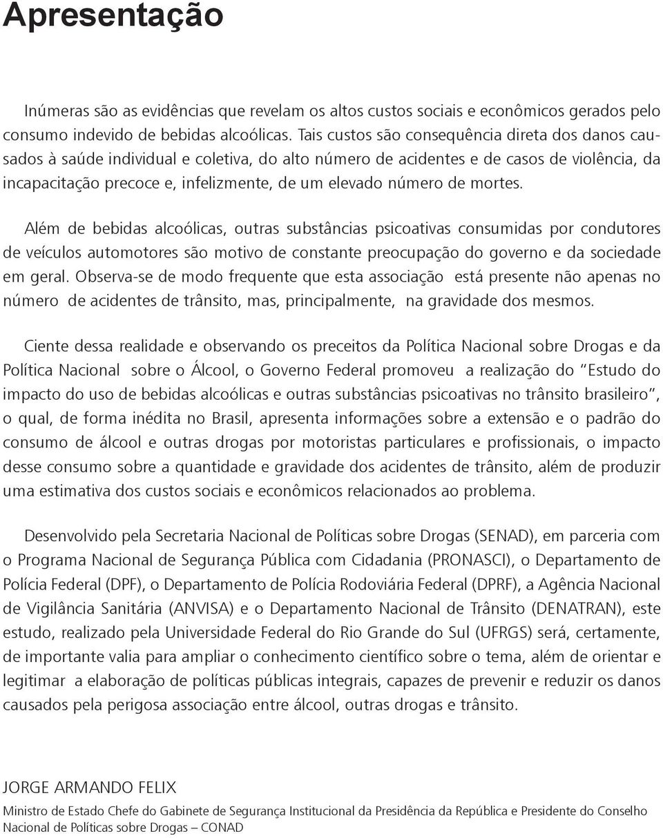 número de mortes. Além de bebidas alcoólicas, outras substâncias psicoativas consumidas por condutores de veículos automotores são motivo de constante preocupação do governo e da sociedade em geral.