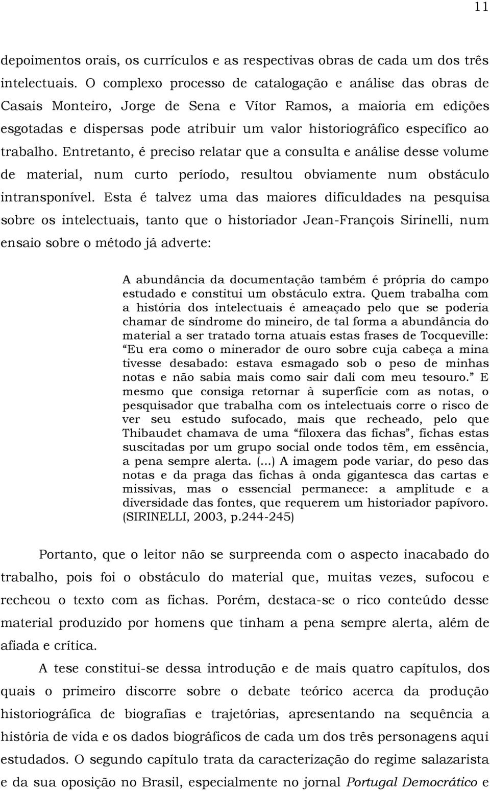 trabalho. Entretanto, é preciso relatar que a consulta e análise desse volume de material, num curto período, resultou obviamente num obstáculo intransponível.