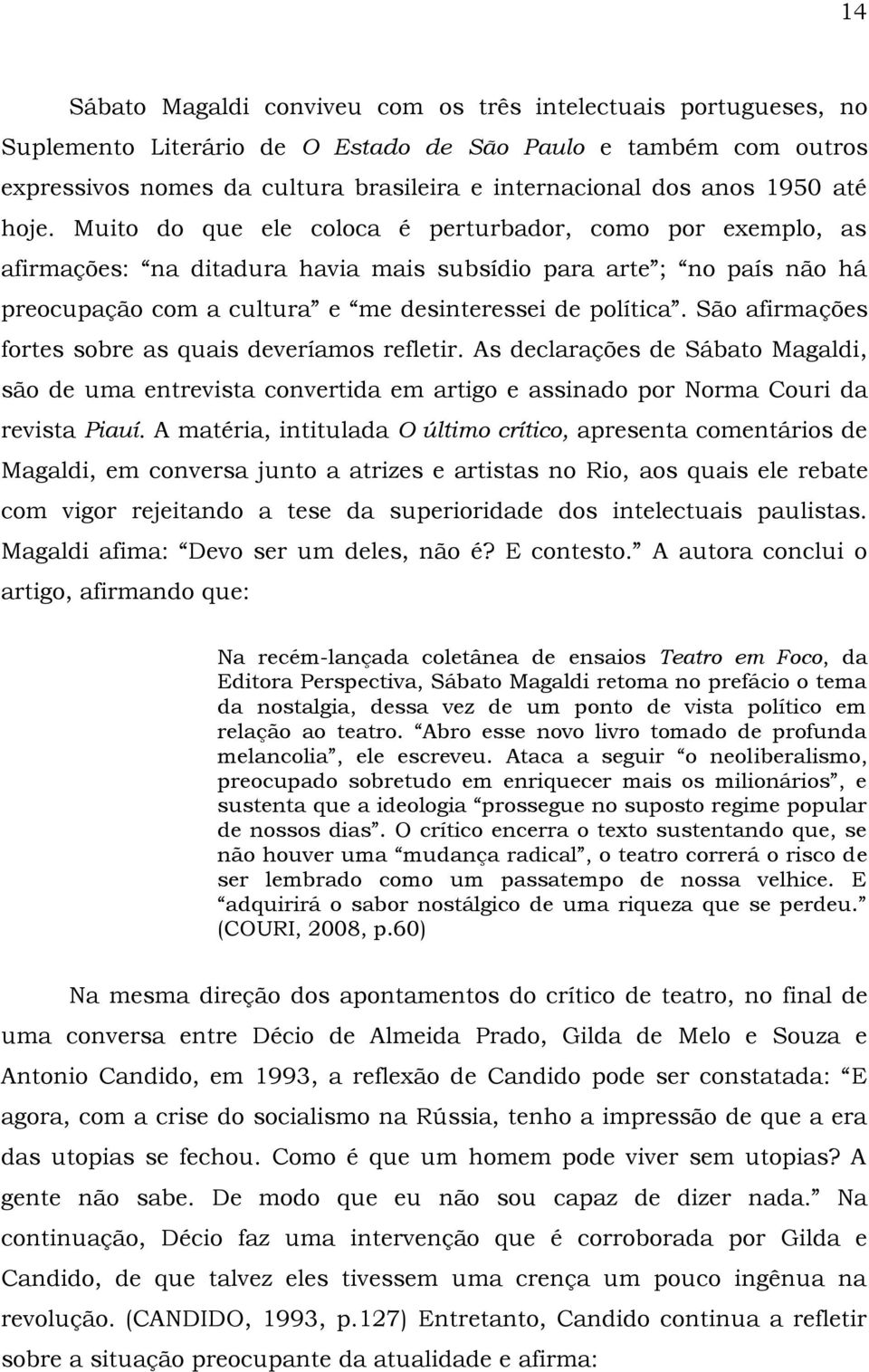 Muito do que ele coloca é perturbador, como por exemplo, as afirmações: na ditadura havia mais subsídio para arte ; no país não há preocupação com a cultura e me desinteressei de política.