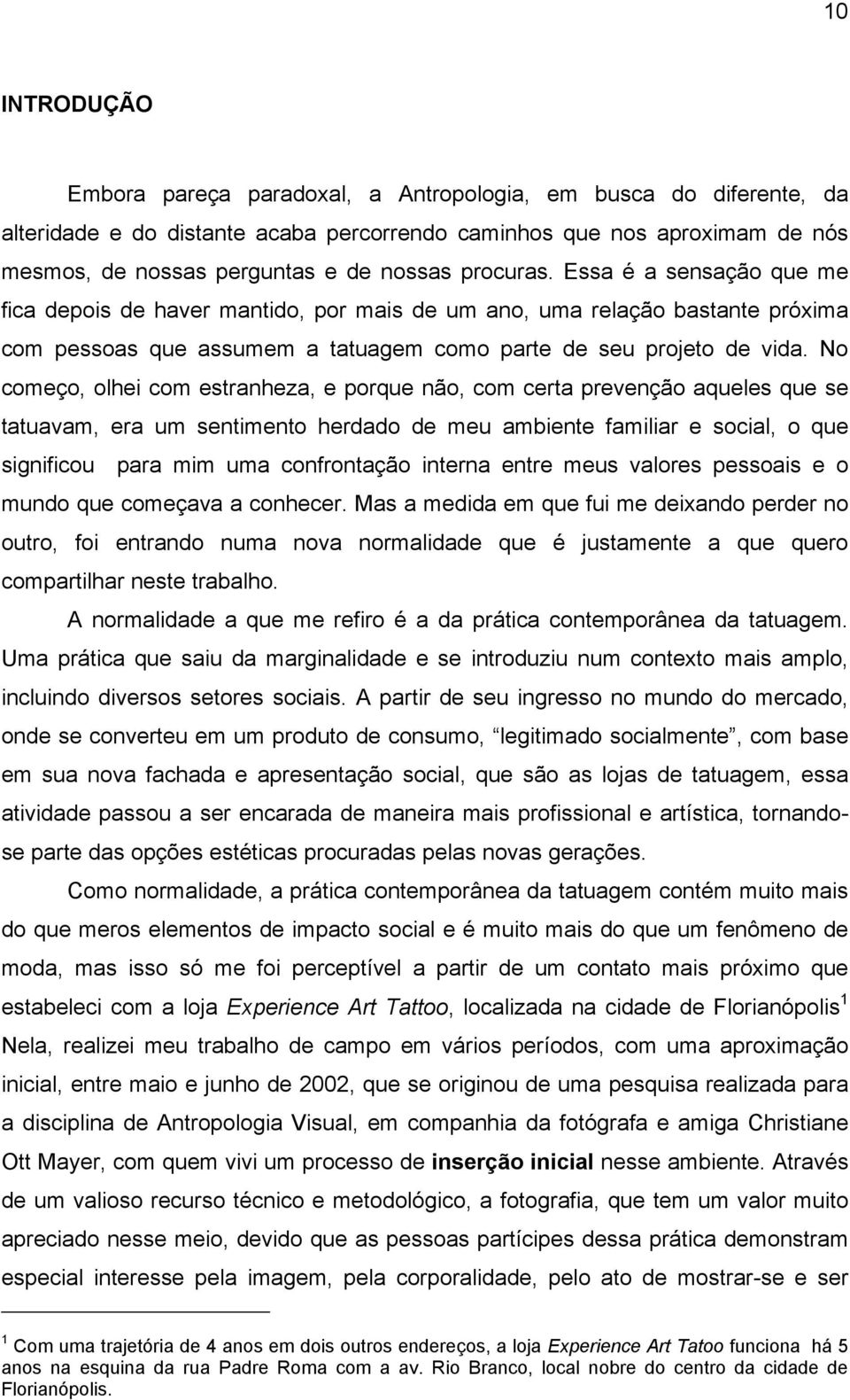 No começo, olhei com estranheza, e porque não, com certa prevenção aqueles que se tatuavam, era um sentimento herdado de meu ambiente familiar e social, o que significou para mim uma confrontação