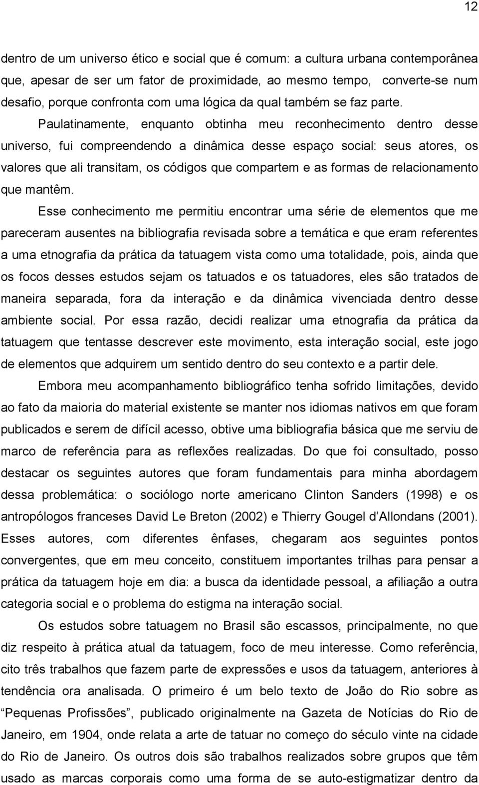 Paulatinamente, enquanto obtinha meu reconhecimento dentro desse universo, fui compreendendo a dinâmica desse espaço social: seus atores, os valores que ali transitam, os códigos que compartem e as