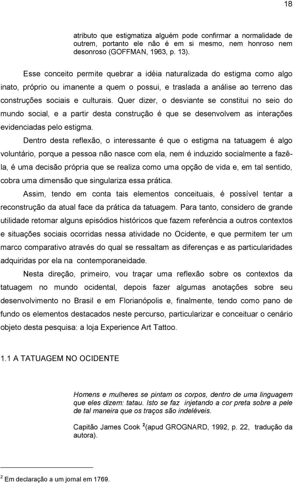 Quer dizer, o desviante se constitui no seio do mundo social, e a partir desta construção é que se desenvolvem as interações evidenciadas pelo estigma.