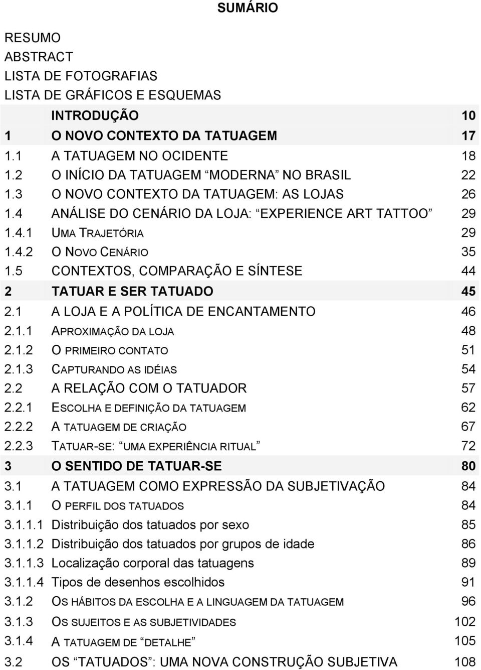 5 CONTEXTOS, COMPARAÇÃO E SÍNTESE 44 2 TATUAR E SER TATUADO 45 2.1 A LOJA E A POLÍTICA DE ENCANTAMENTO 46 2.1.1 APROXIMAÇÃO DA LOJA 48 2.1.2 O PRIMEIRO CONTATO 51 2.1.3 CAPTURANDO AS IDÉIAS 54 2.