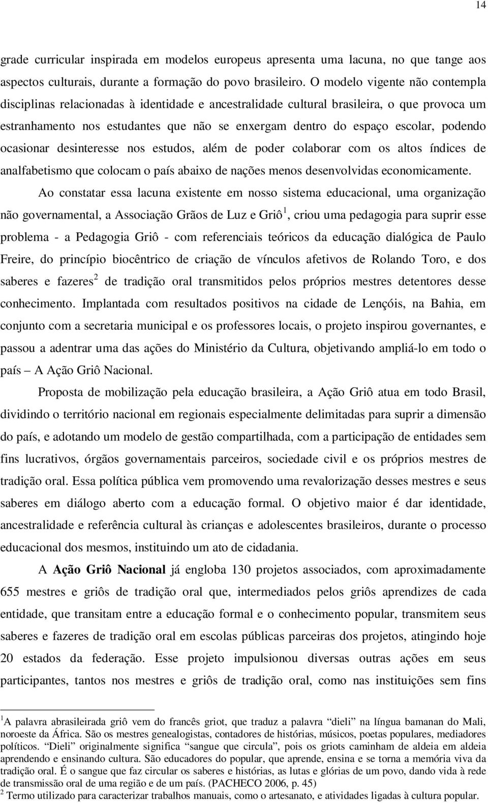 podendo ocasionar desinteresse nos estudos, além de poder colaborar com os altos índices de analfabetismo que colocam o país abaixo de nações menos desenvolvidas economicamente.