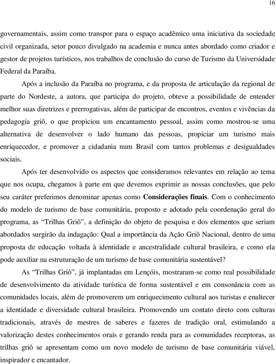 Após a inclusão da Paraíba no programa, e da proposta de articulação da regional de parte do Nordeste, a autora, que participa do projeto, obteve a possibilidade de entender melhor suas diretrizes e