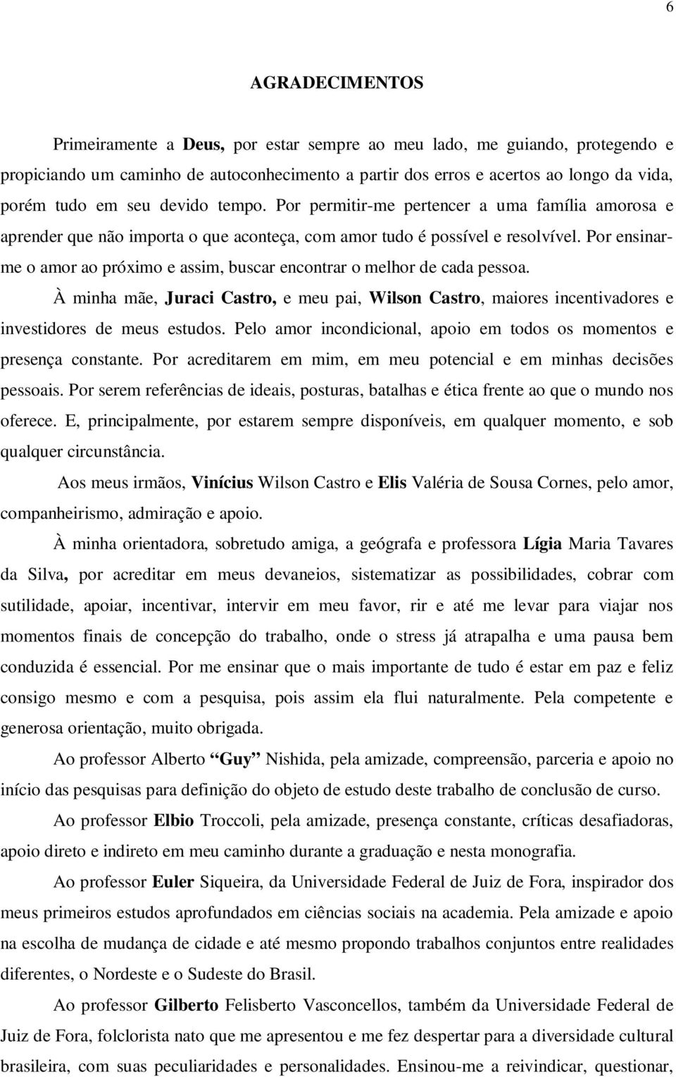 Por ensinarme o amor ao próximo e assim, buscar encontrar o melhor de cada pessoa. À minha mãe, Juraci Castro, e meu pai, Wilson Castro, maiores incentivadores e investidores de meus estudos.