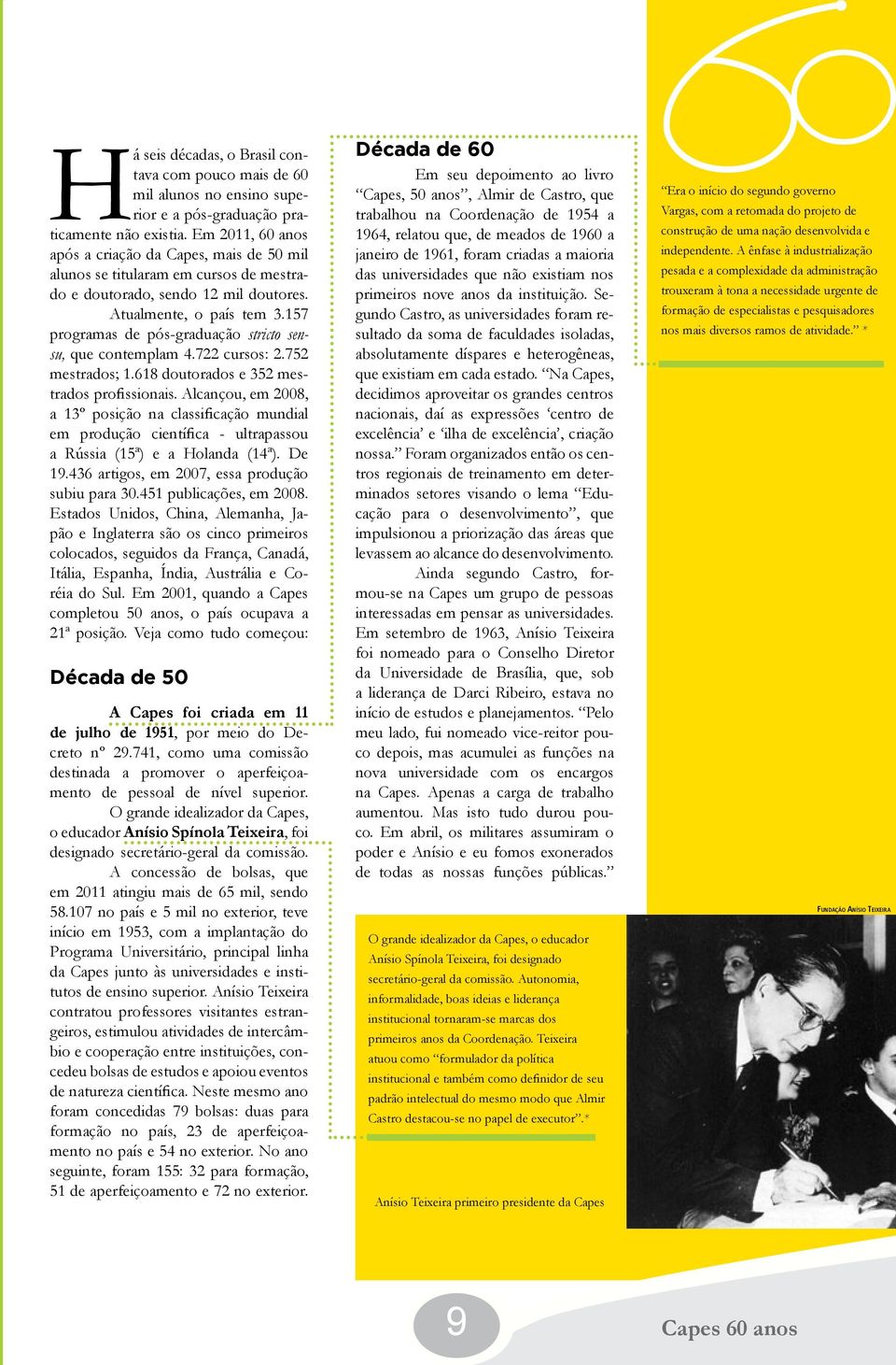 157 programas de pós-graduação stricto sensu, que contemplam 4.722 cursos: 2.752 mestrados; 1.618 doutorados e 352 mestrados profissionais.