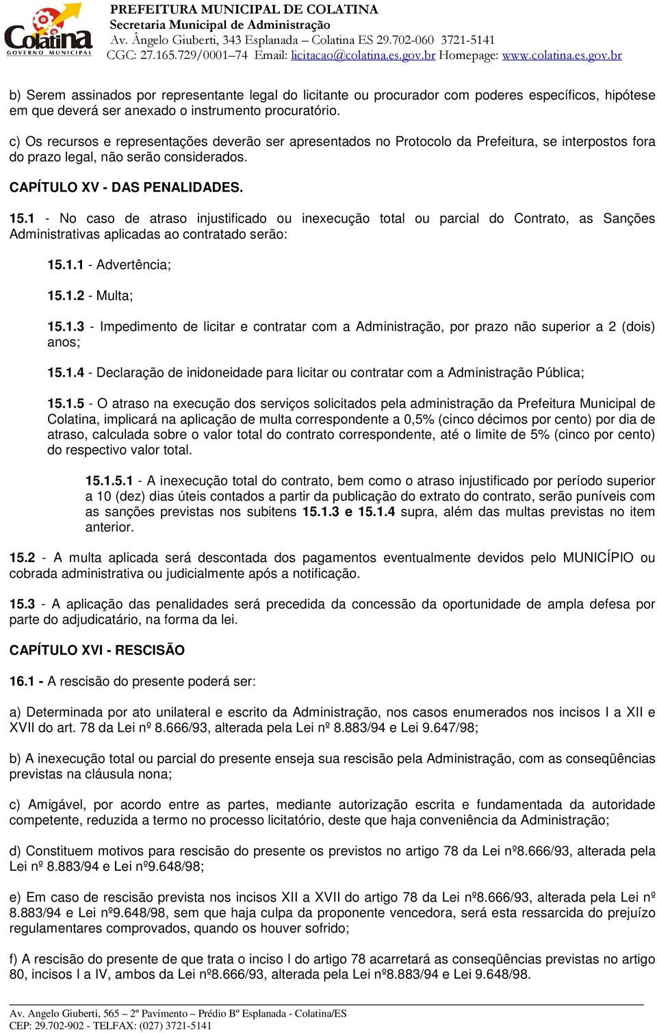 1 - No caso de atraso injustificado ou inexecução total ou parcial do Contrato, as Sanções Administrativas aplicadas ao contratado serão: 15.1.1 - Advertência; 15.1.2 - Multa; 15.1.3 - Impedimento de licitar e contratar com a Administração, por prazo não superior a 2 (dois) anos; 15.