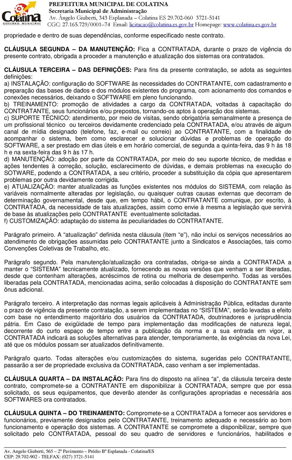 CLÁUSULA TERCEIRA DAS DEFINIÇÕES: Para fins da presente contratação, se adota as seguintes definições: a) INSTALAÇÃO: configuração do SOFTWARE às necessidades do CONTRATANTE, com cadastramento e