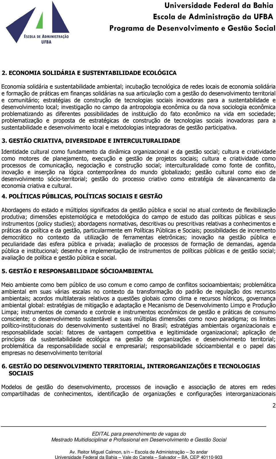 investigação no campo da antropologia econômica ou da nova sociologia econômica problematizando as diferentes possibilidades de instituição do fato econômico na vida em sociedade; problematização e