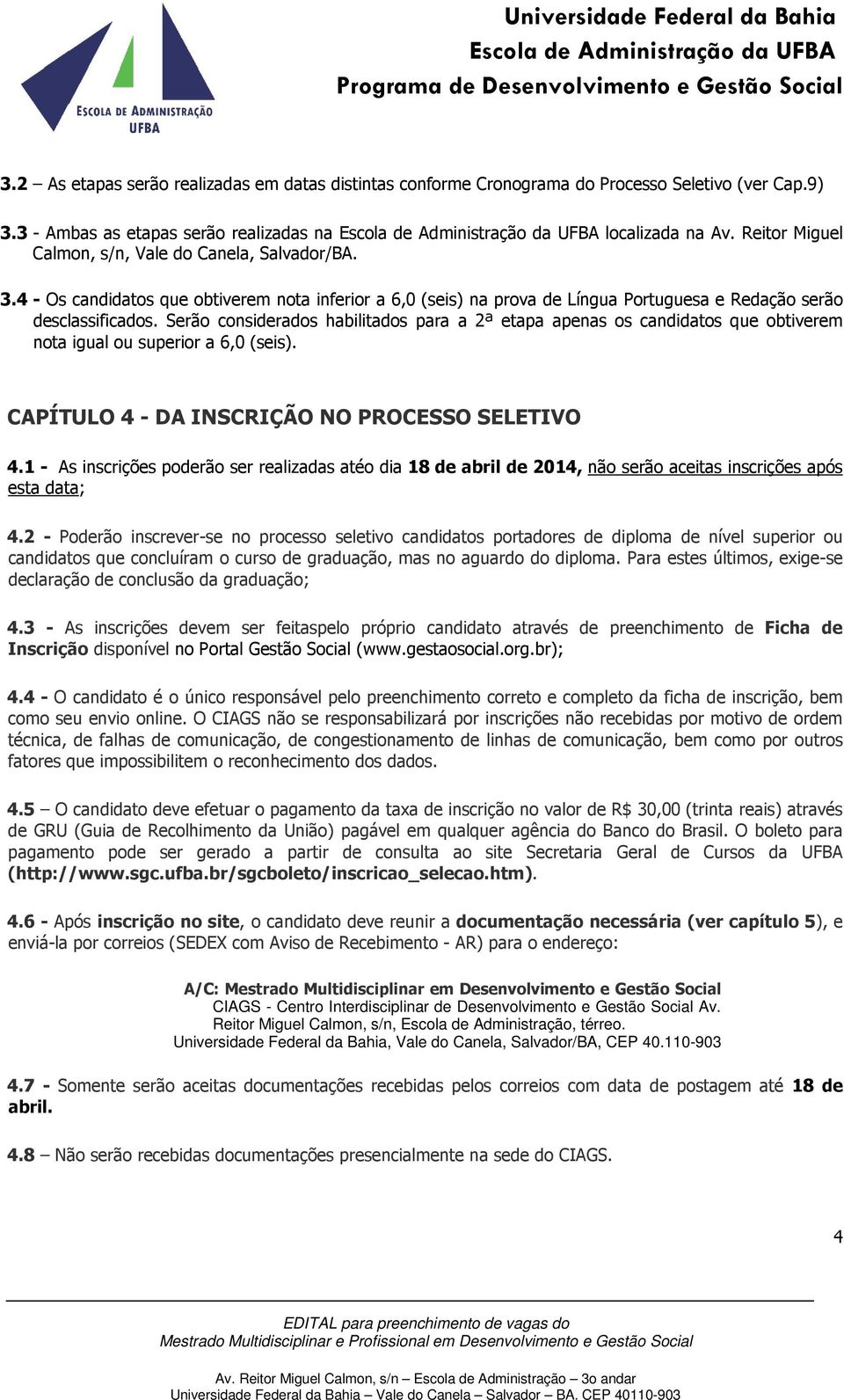 Serão considerados habilitados para a 2ª etapa apenas os candidatos que obtiverem nota igual ou superior a 6,0 (seis). CAPÍTULO 4 - DA INSCRIÇÃO NO PROCESSO SELETIVO 4.