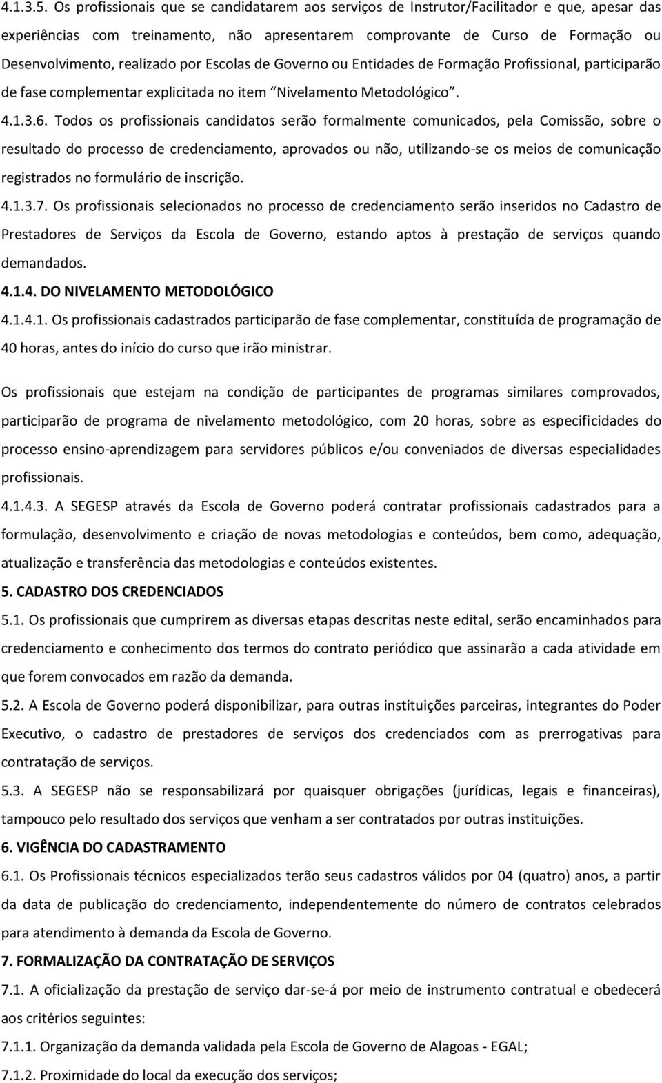 realizado por Escolas de Governo ou Entidades de Formação Profissional, participarão de fase complementar explicitada no item Nivelamento Metodológico. 4.1.3.6.